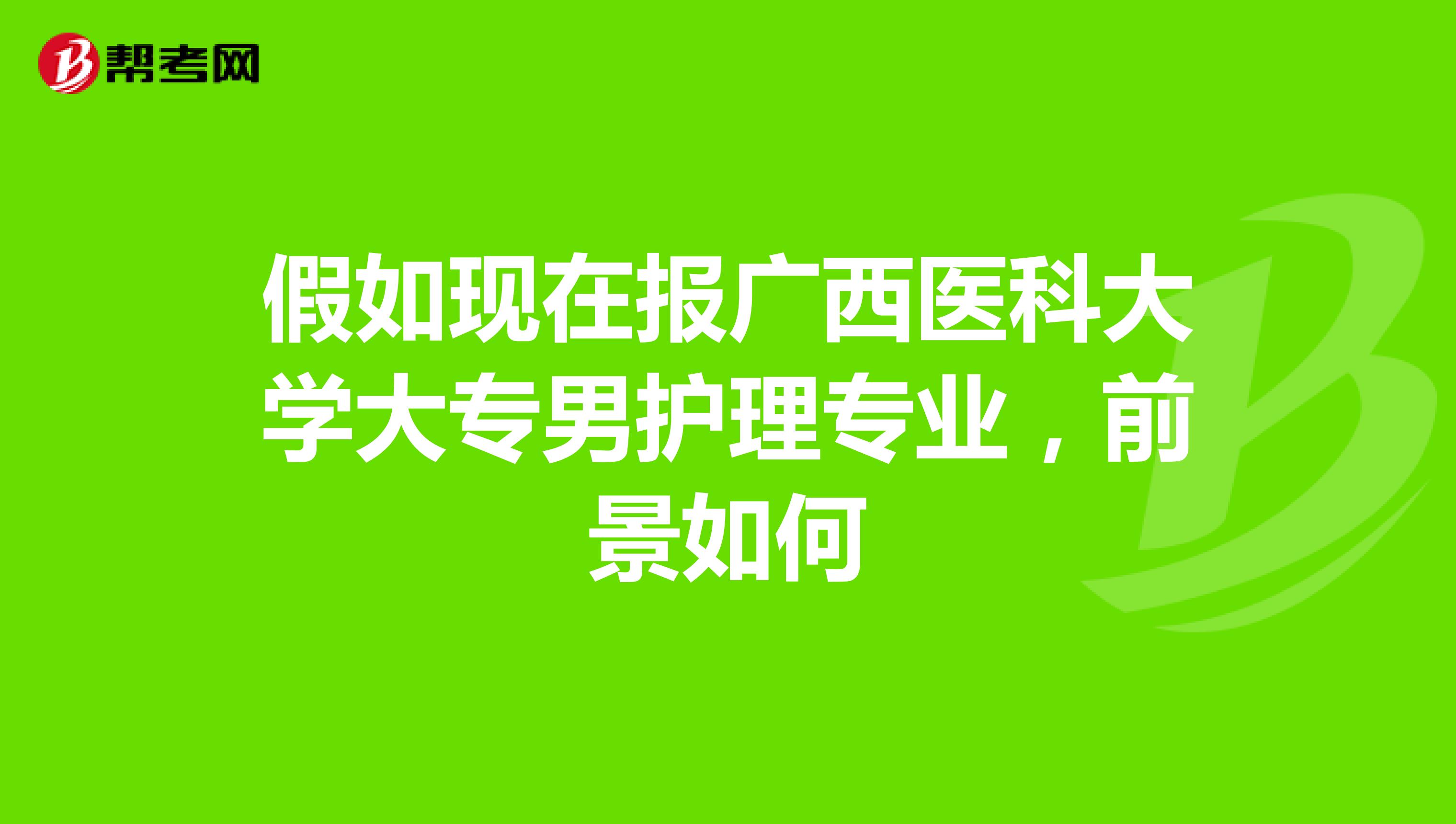 假如现在报广西医科大学大专男护理专业,前景如何