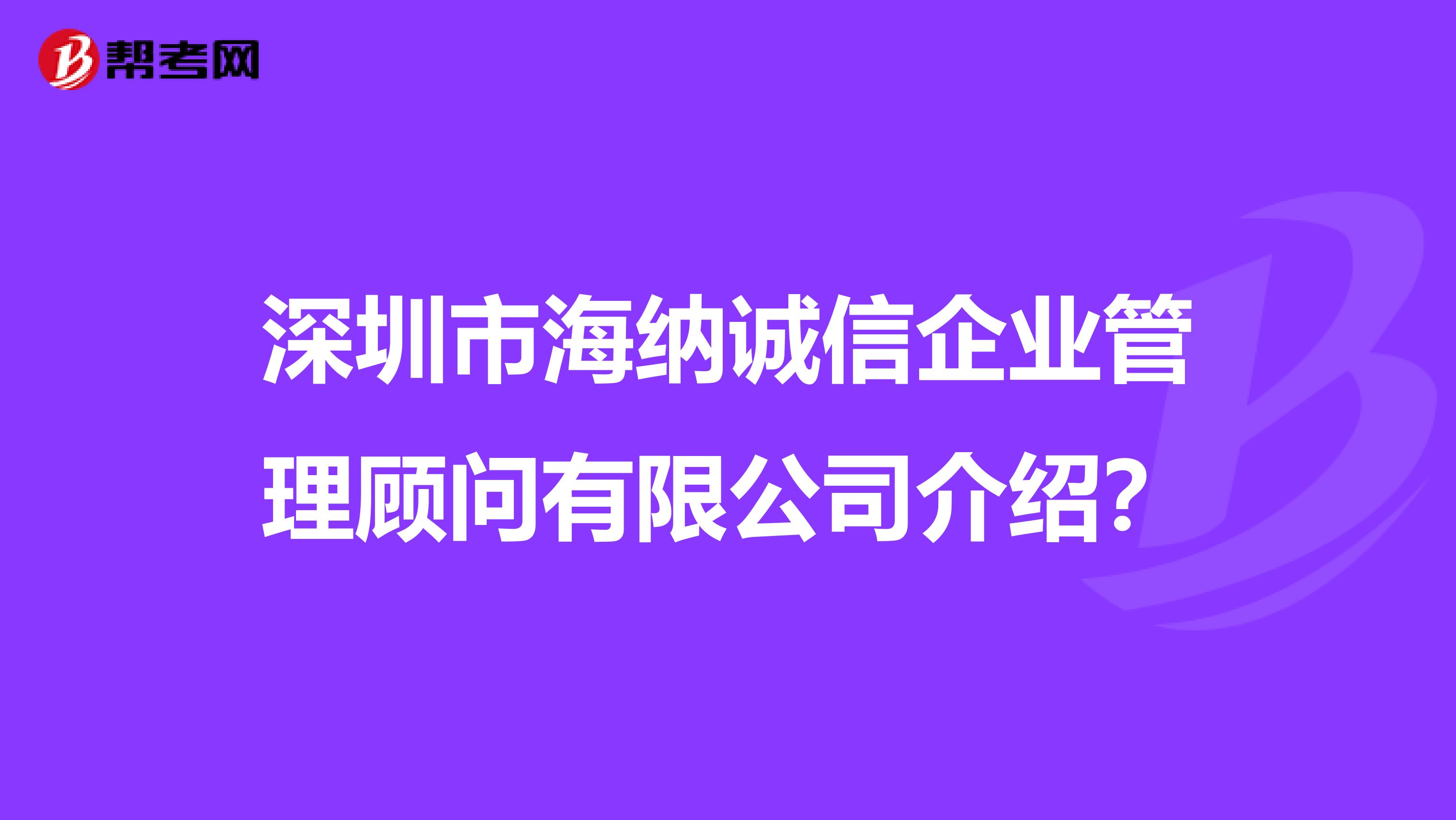 深圳市海纳诚信企业管理顾问有限公司介绍?