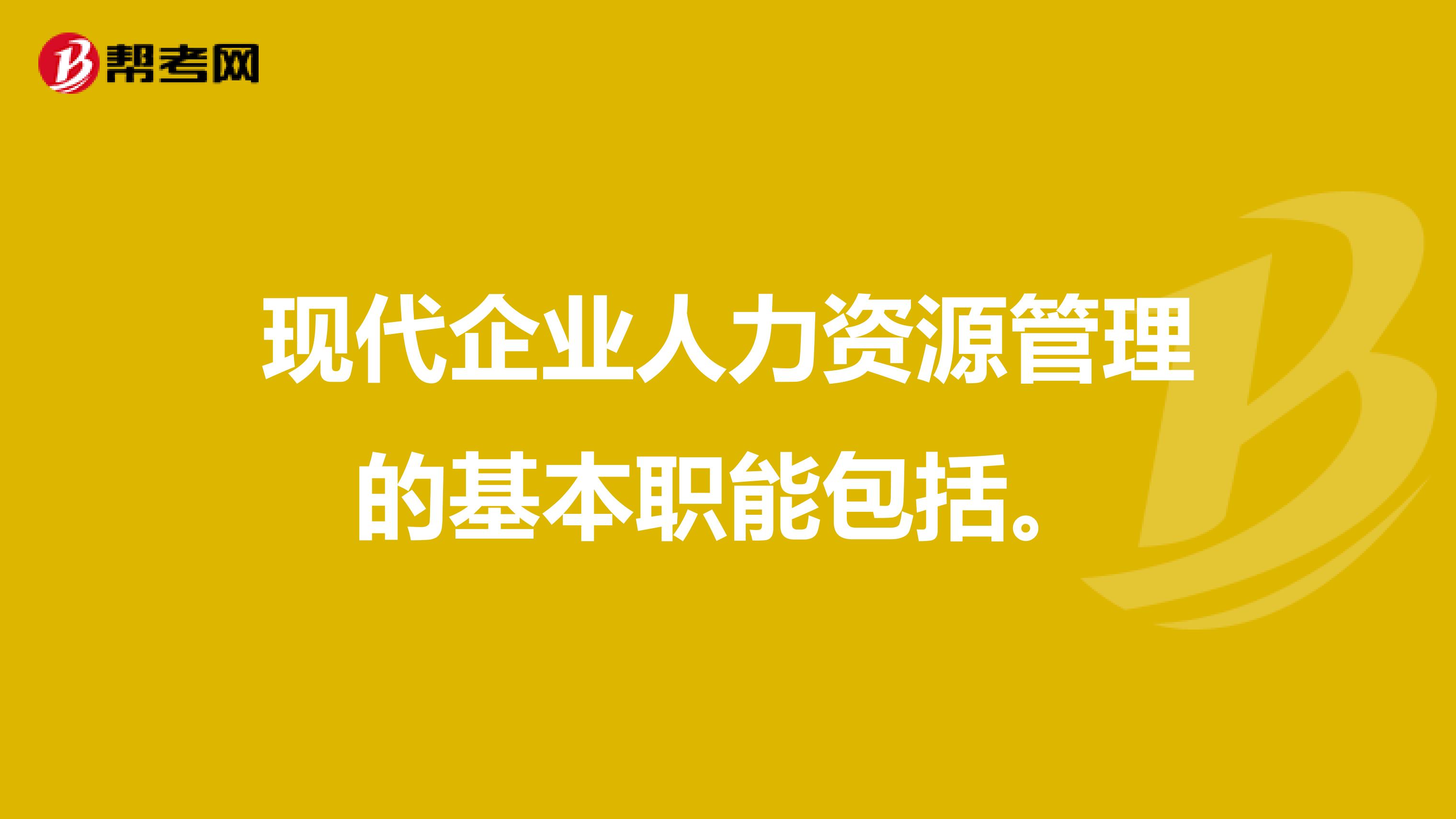 现代企业人力资源管理的基本职能包括.