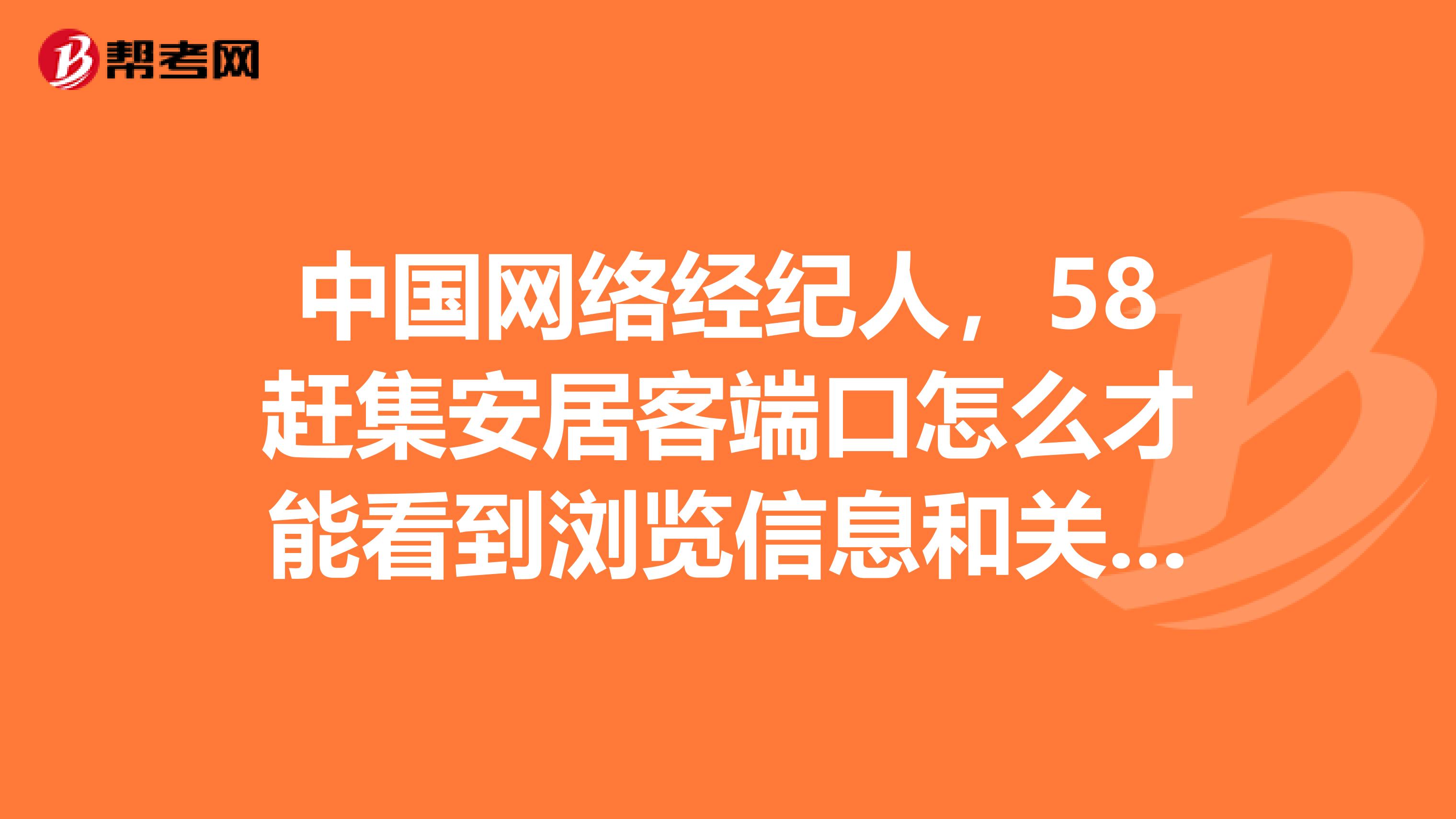 中国网络经纪人,58赶集安居客端口怎么才能看到浏览信息和关注呢.