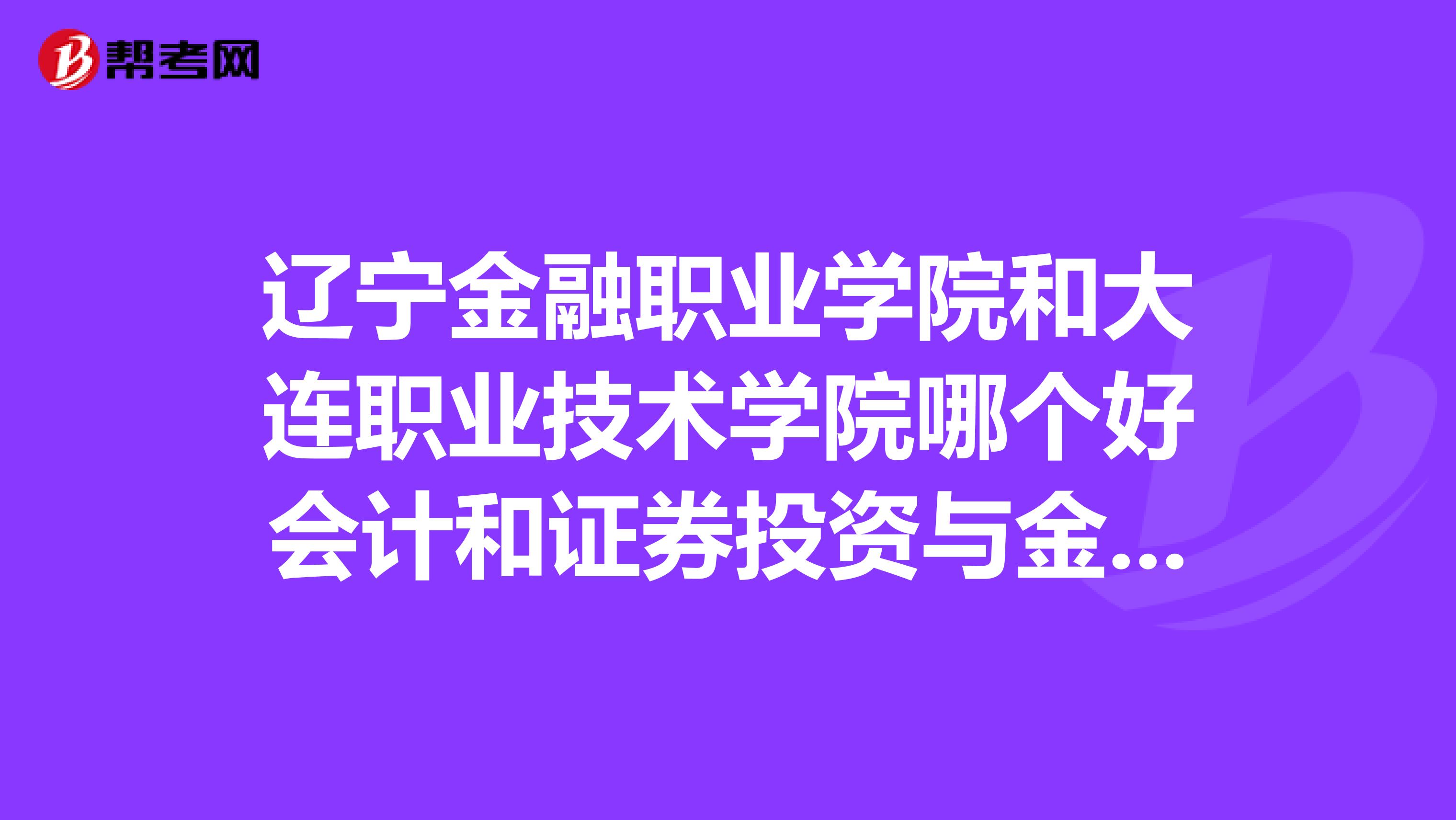 辽宁金融职业学院和大连职业技术学院哪个好会计和证券投资与金融管理