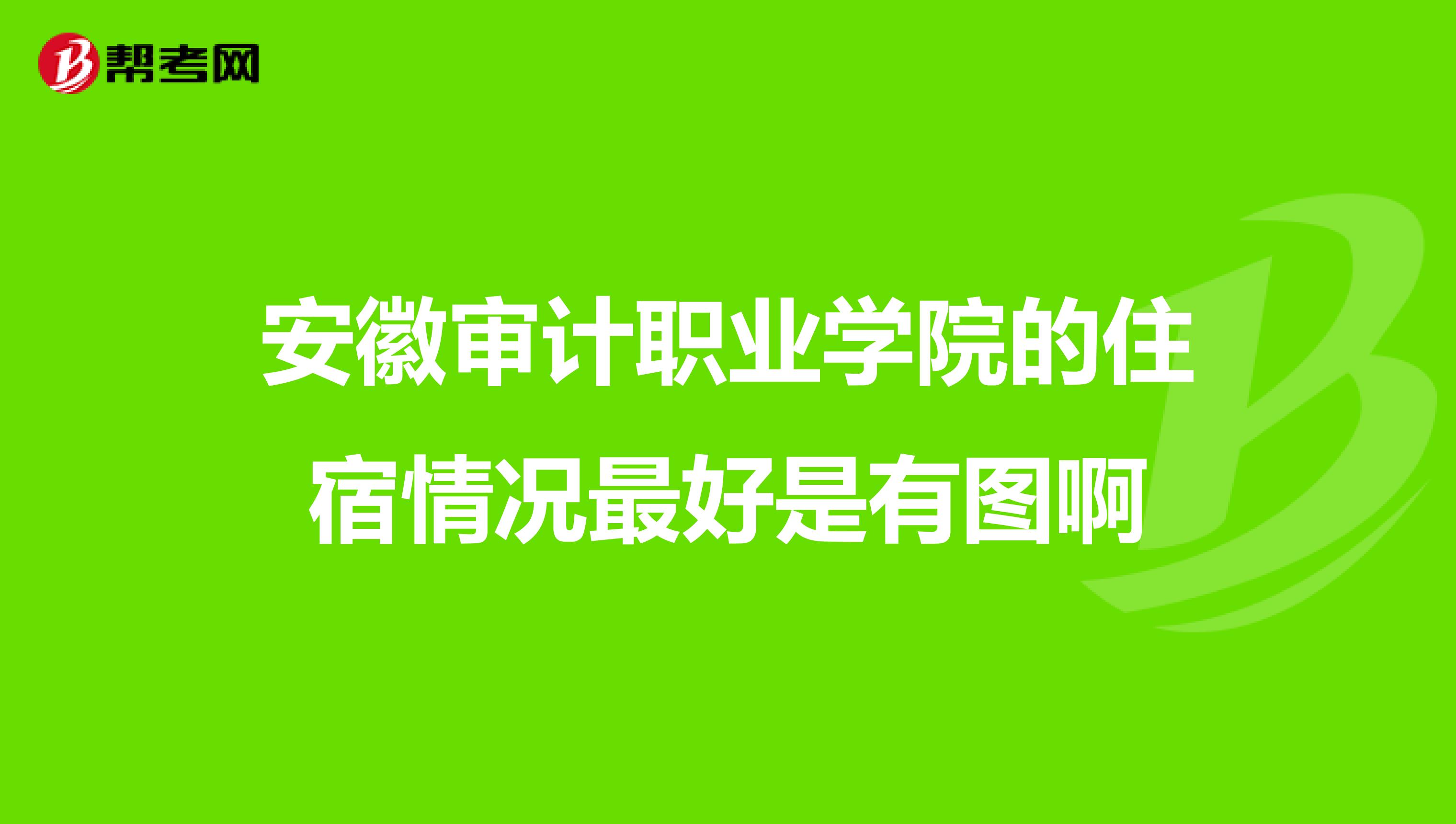 安徽审计职业学院的住宿情况最好是有图啊