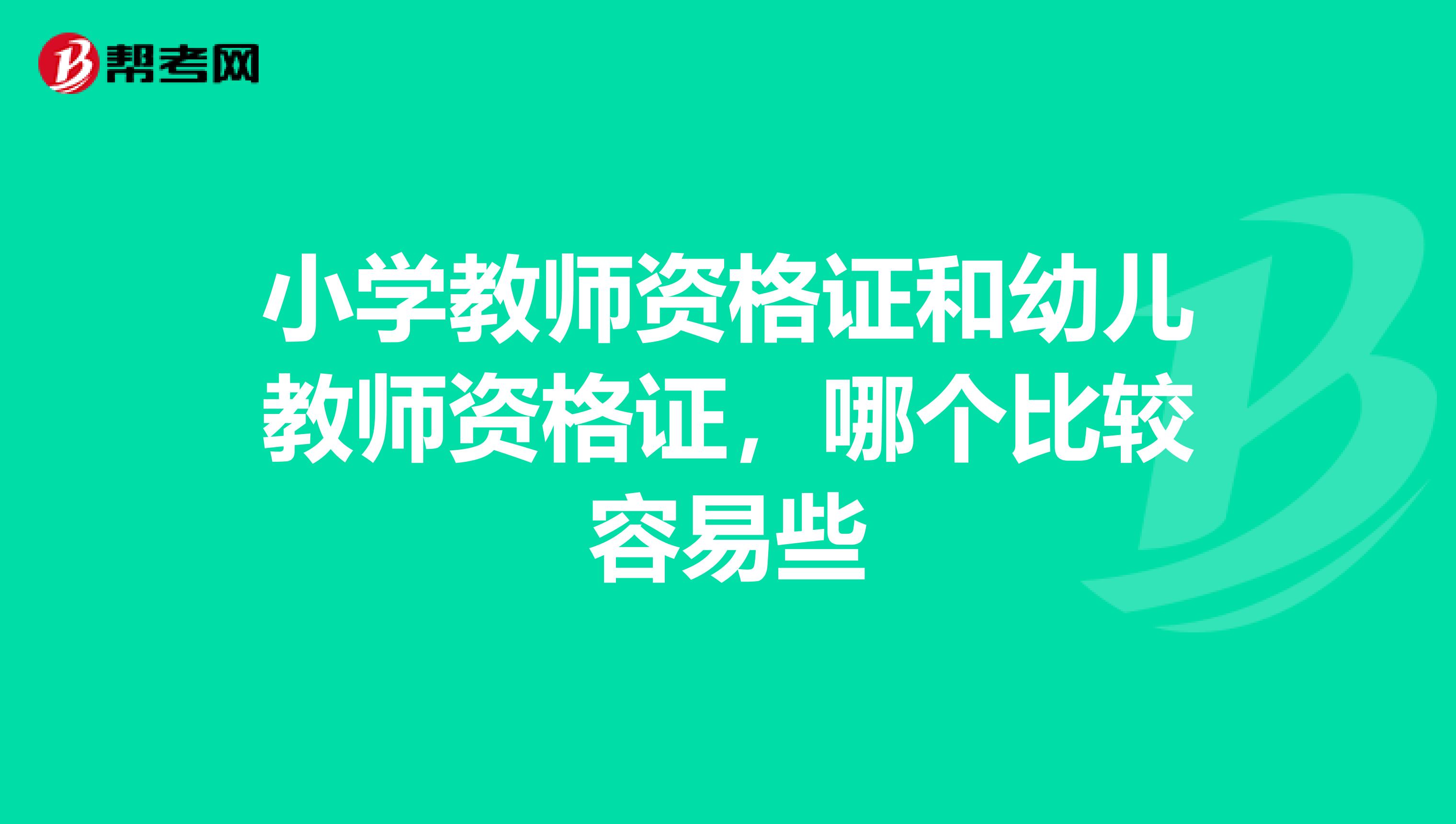 小学教师资格证和幼儿教师资格证,哪个比较容易些