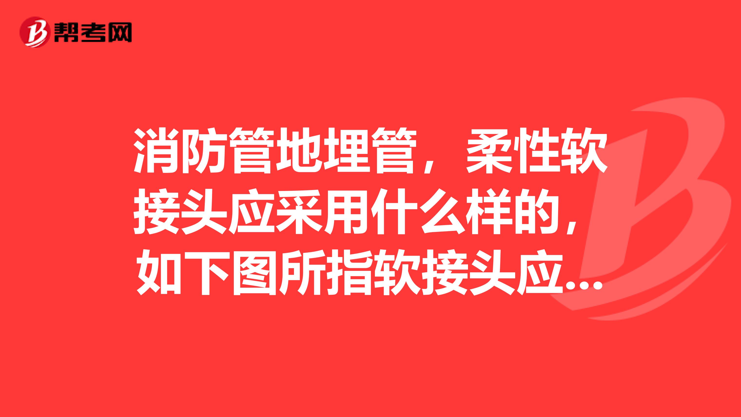 消防管地埋管,柔性软接头应采用什么样的,如下图所指软接头应用什么
