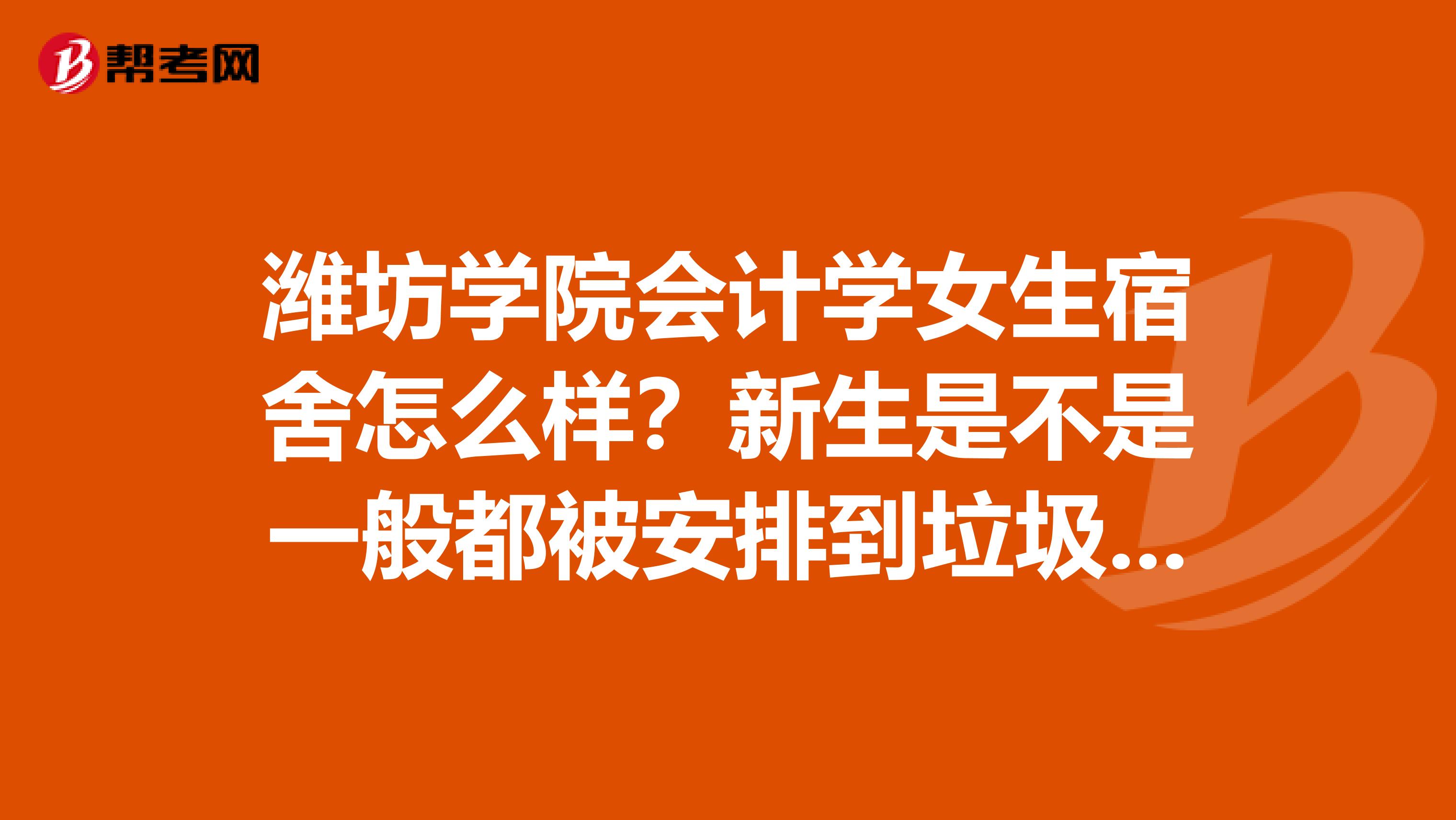 潍坊学院会计学女生宿舍怎么样?新生是不是一般都被安排到垃圾一点的?