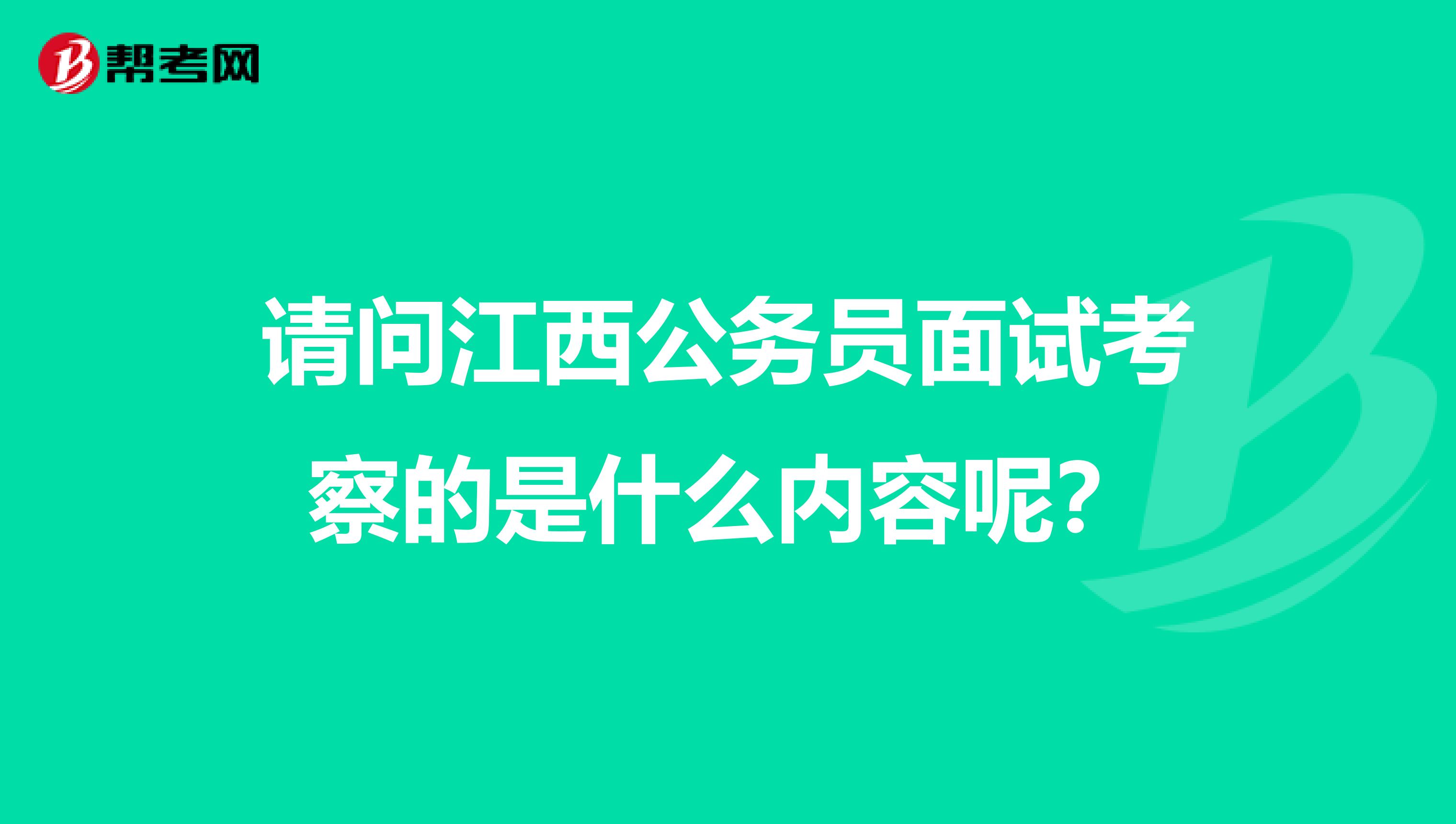 请问江西公务员面试考察的是什么内容呢?_公务员考试