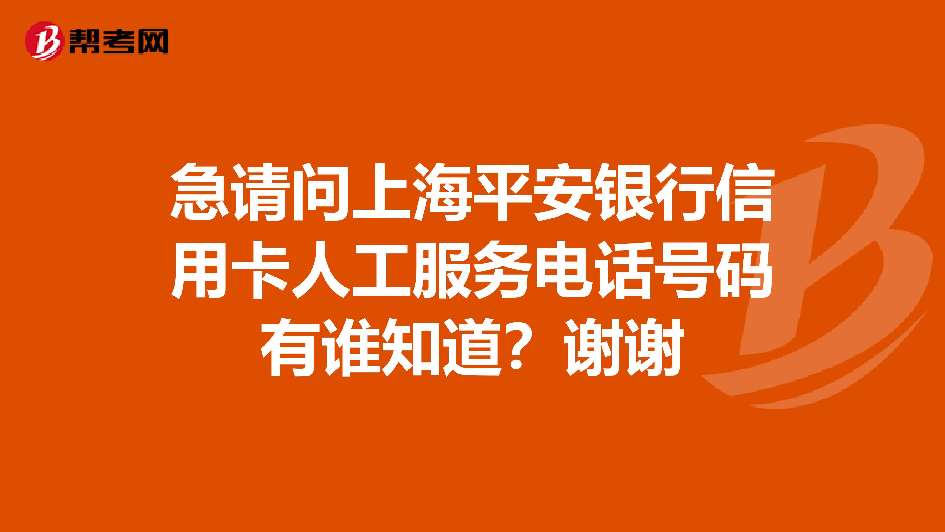 急请问上海平安银行信用卡人工服务电话号码有谁知道?谢谢
