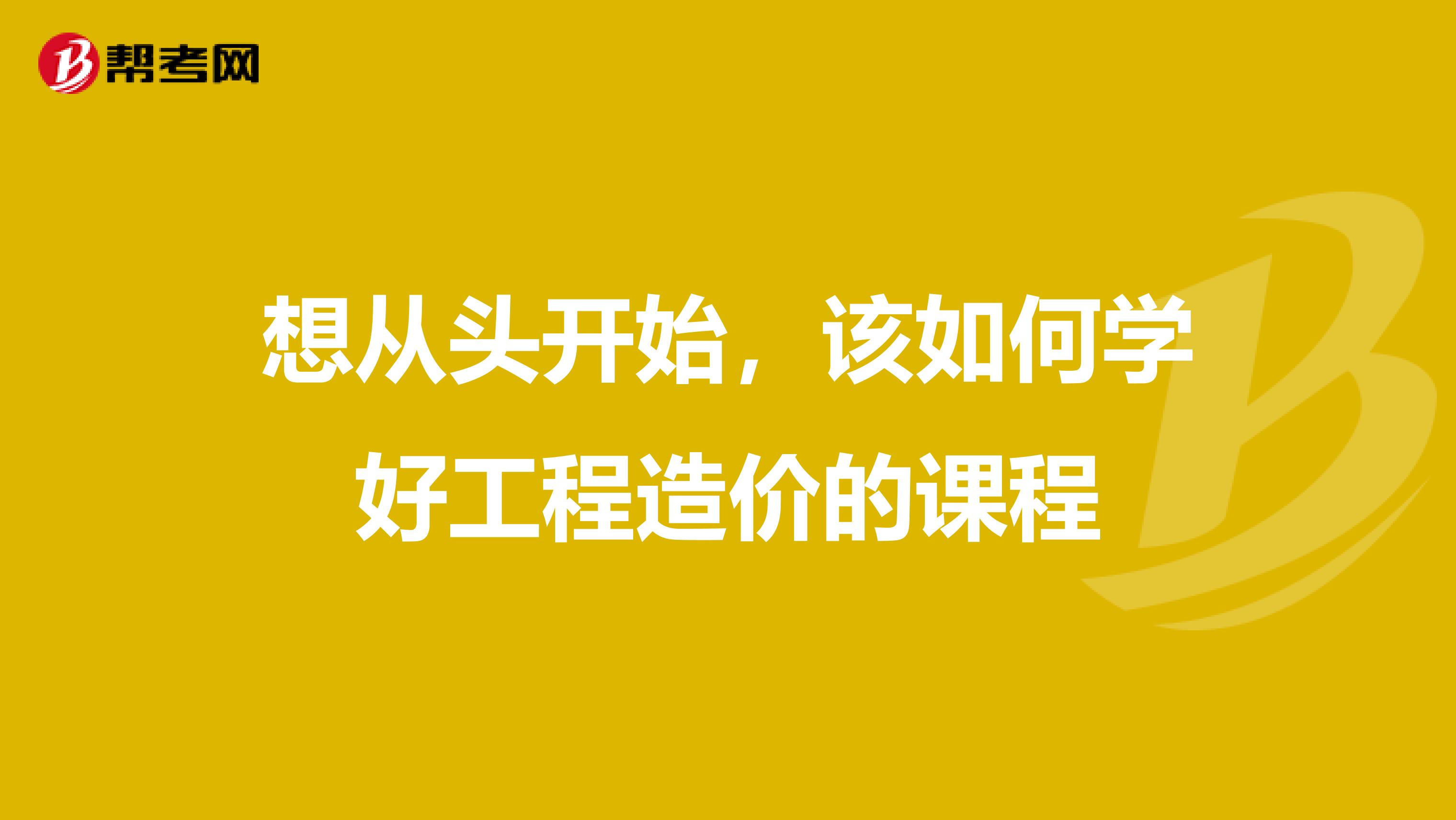 想从头开始,该如何学好工程造价的课程