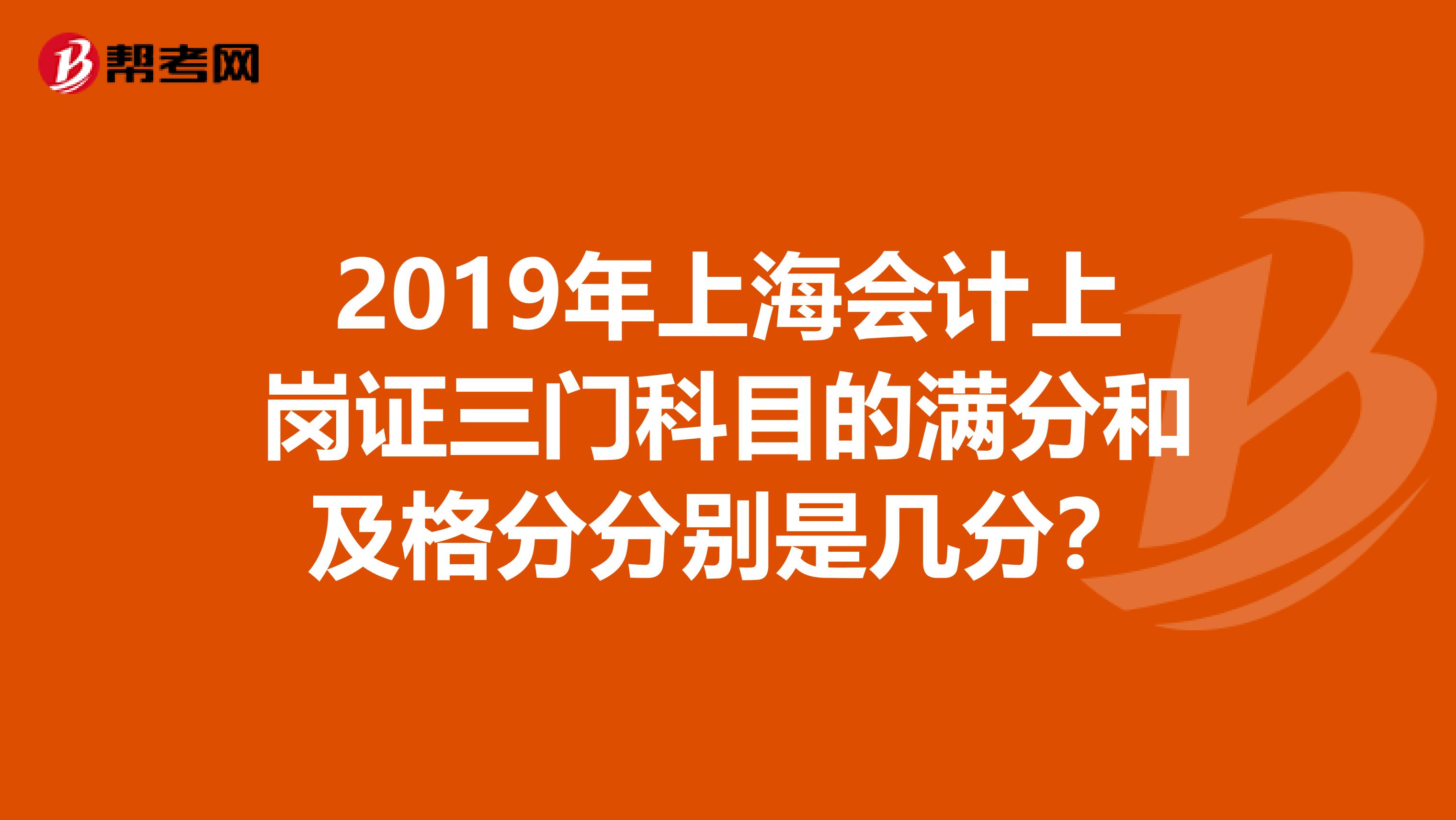 2019年上海会计上岗证三门科目的满分和及格分分别是几分?