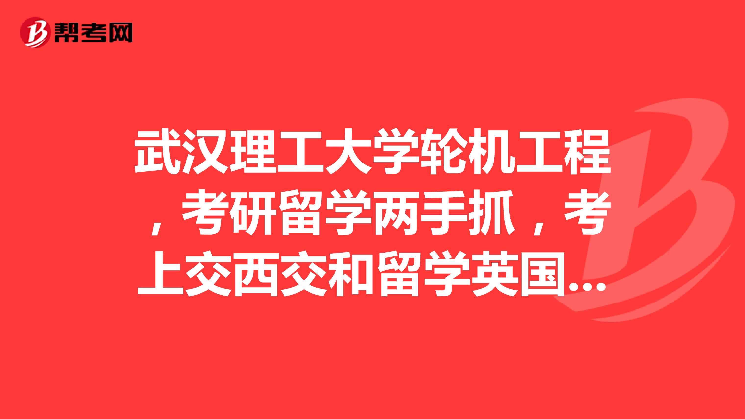 武汉理工大学轮机工程,考研留学两手抓,考上交西交和留学英国帝国理工