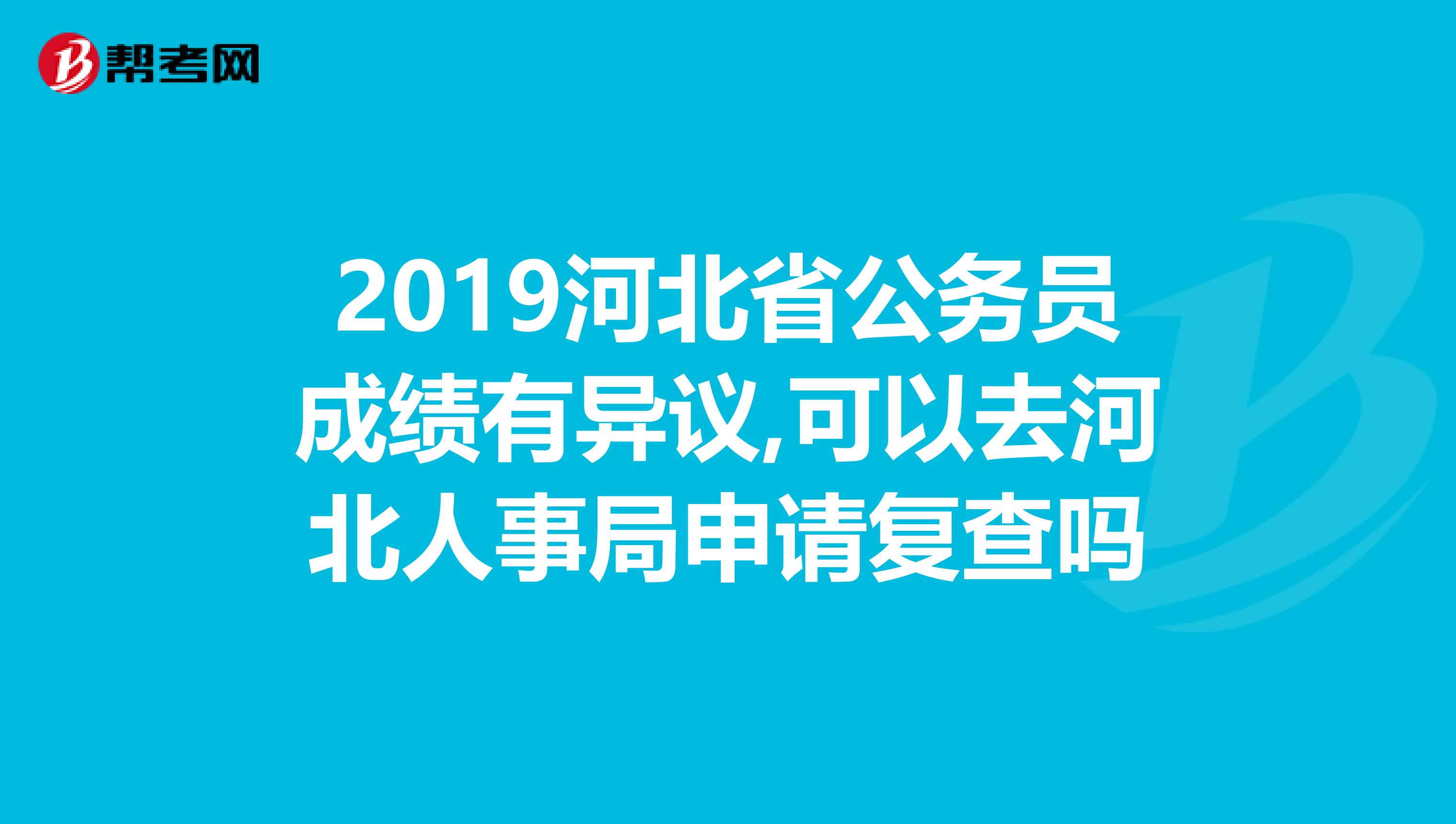 2019河北省公务员成绩有异议,可以去河北人事局申请复查吗