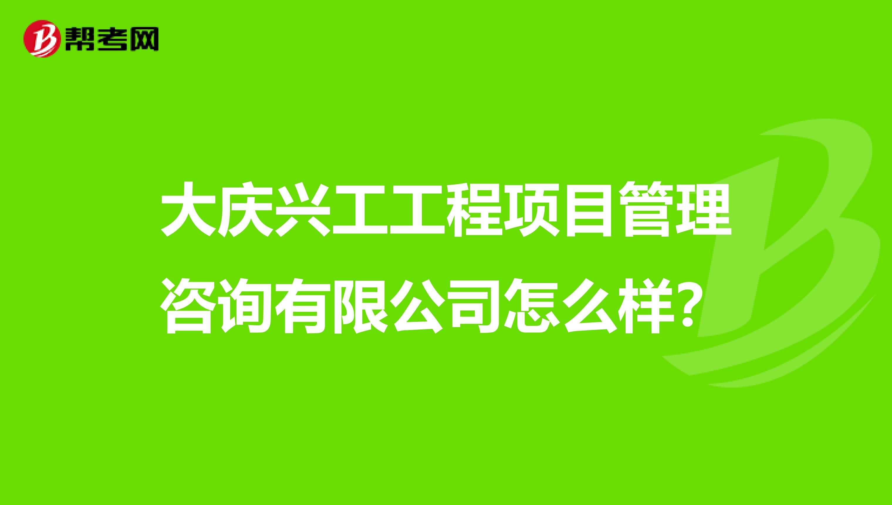 大庆兴工工程项目管理咨询有限公司怎么样?