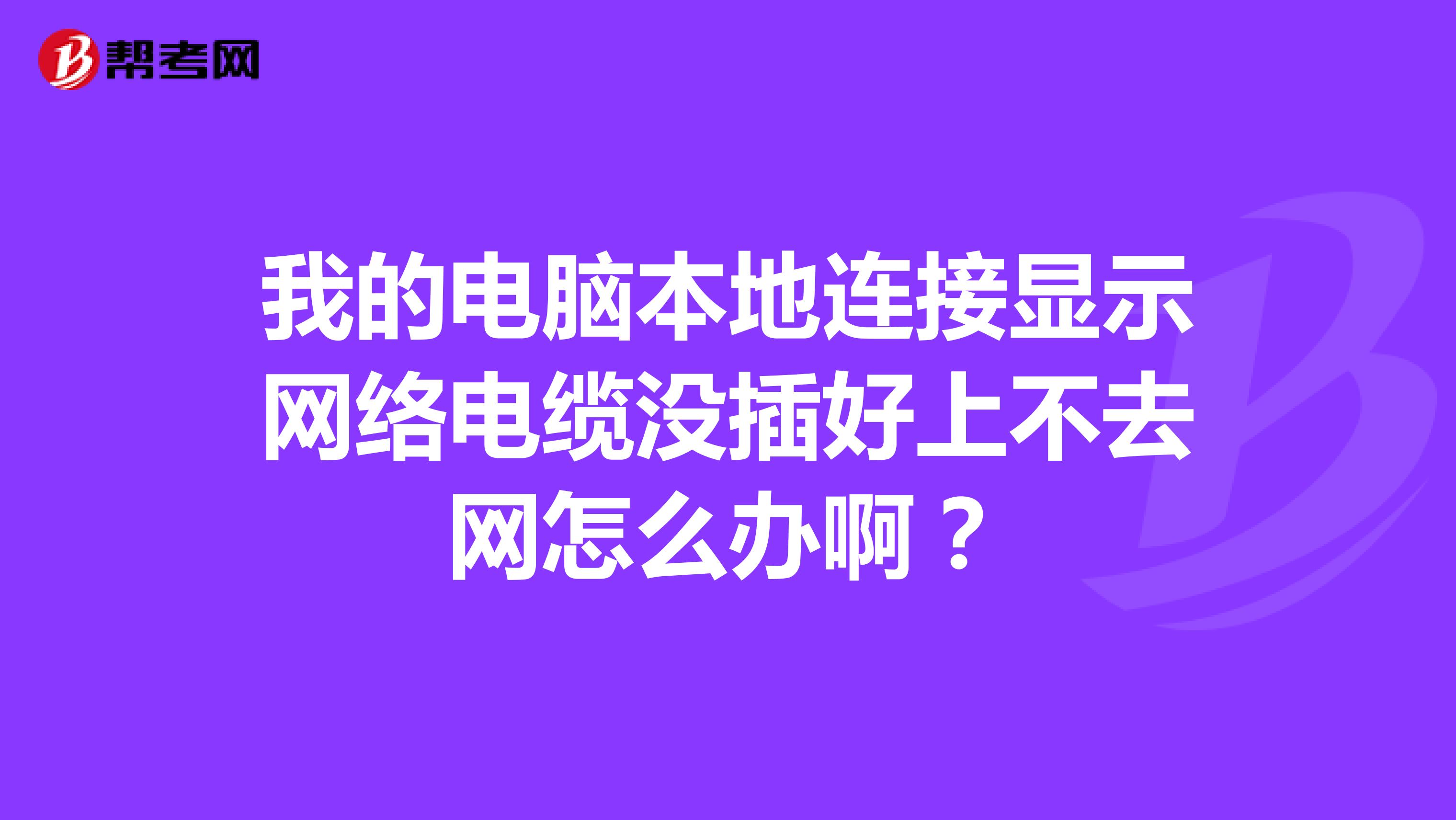 我的电脑本地连接显示网络电缆没插好上不去网怎么办啊?