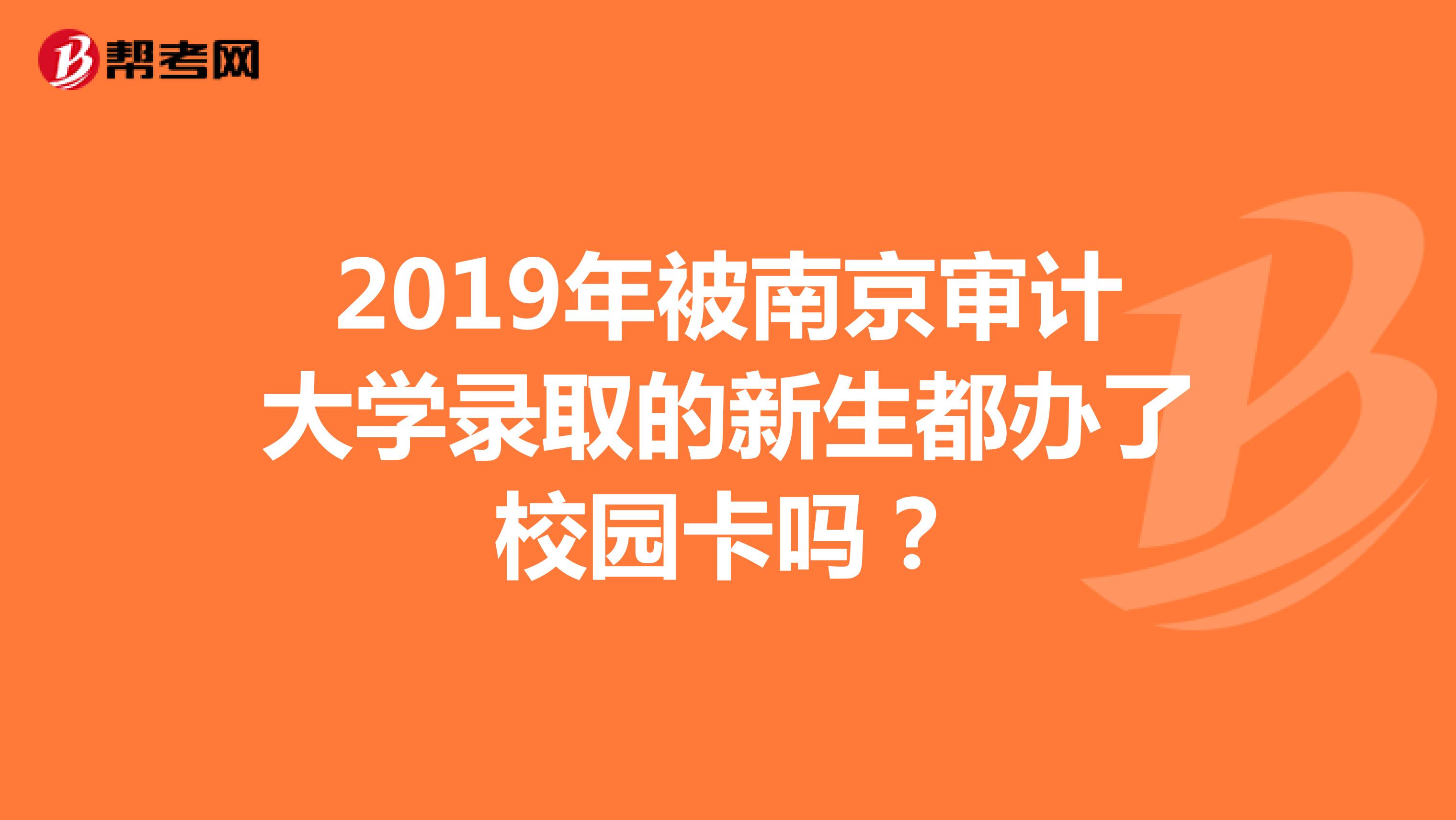 2019年被南京审计大学录取的新生都办了校园卡吗?