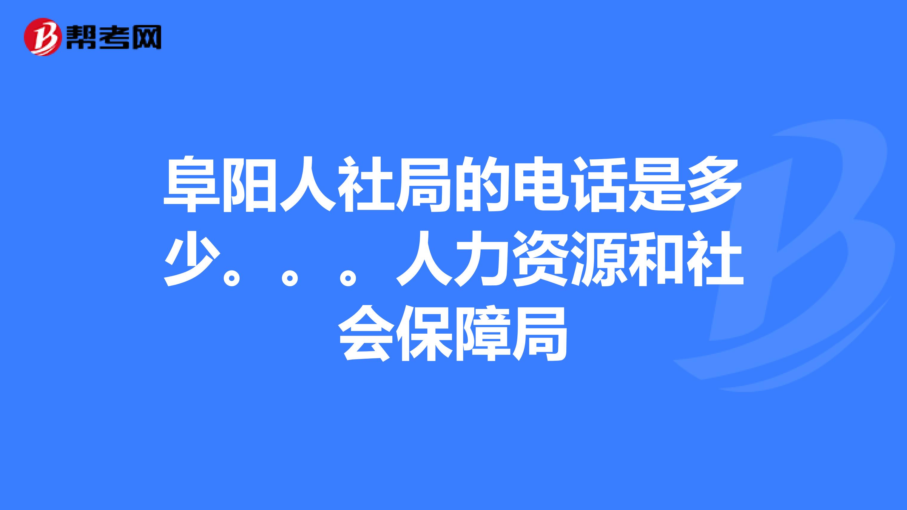 阜阳人社局的电话是多少.人力资源和社会保障局