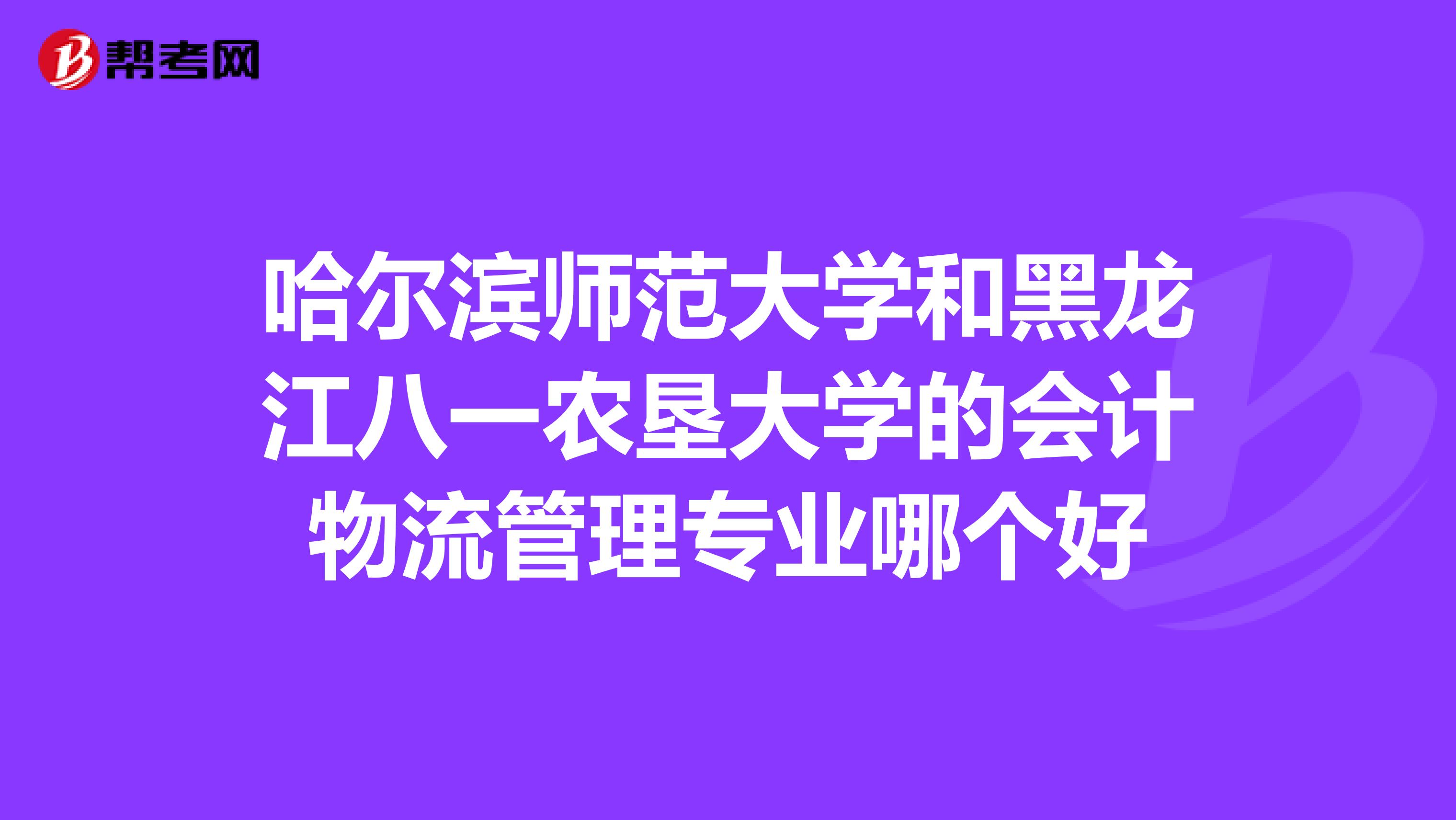 哈尔滨师范大学和黑龙江八一农垦大学的会计物流管理专业哪个好