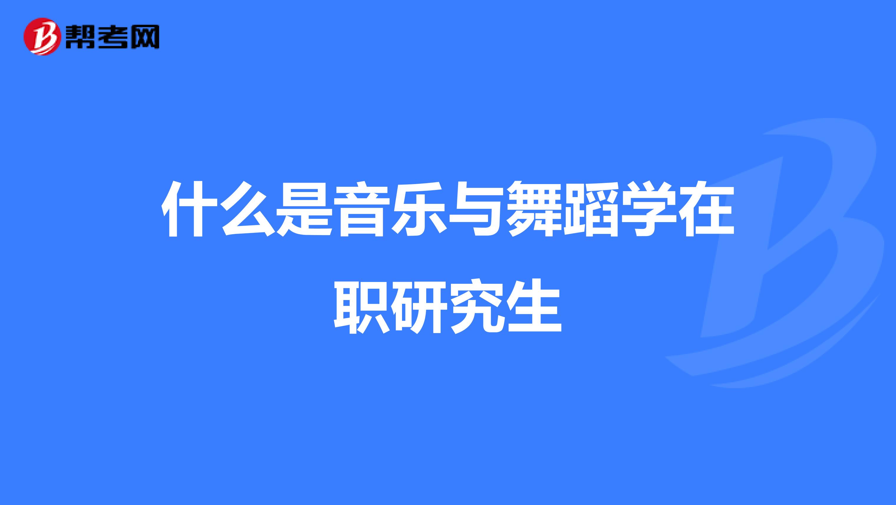 什么是音乐与舞蹈学在职研究生_在职考研_帮考网