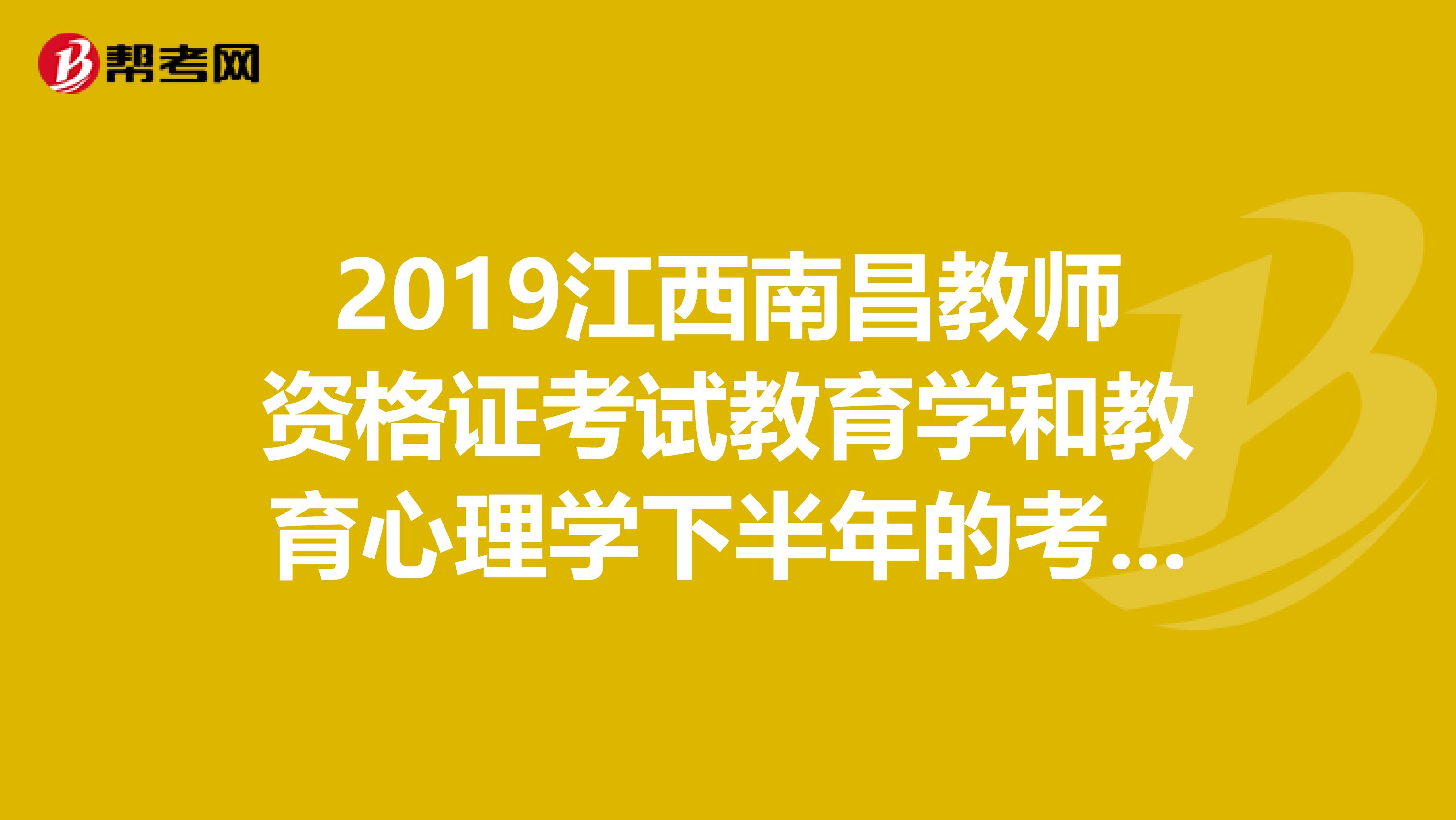 2019江西南昌教师资格证考试教育学和教育心理学下半年的考试报名时间