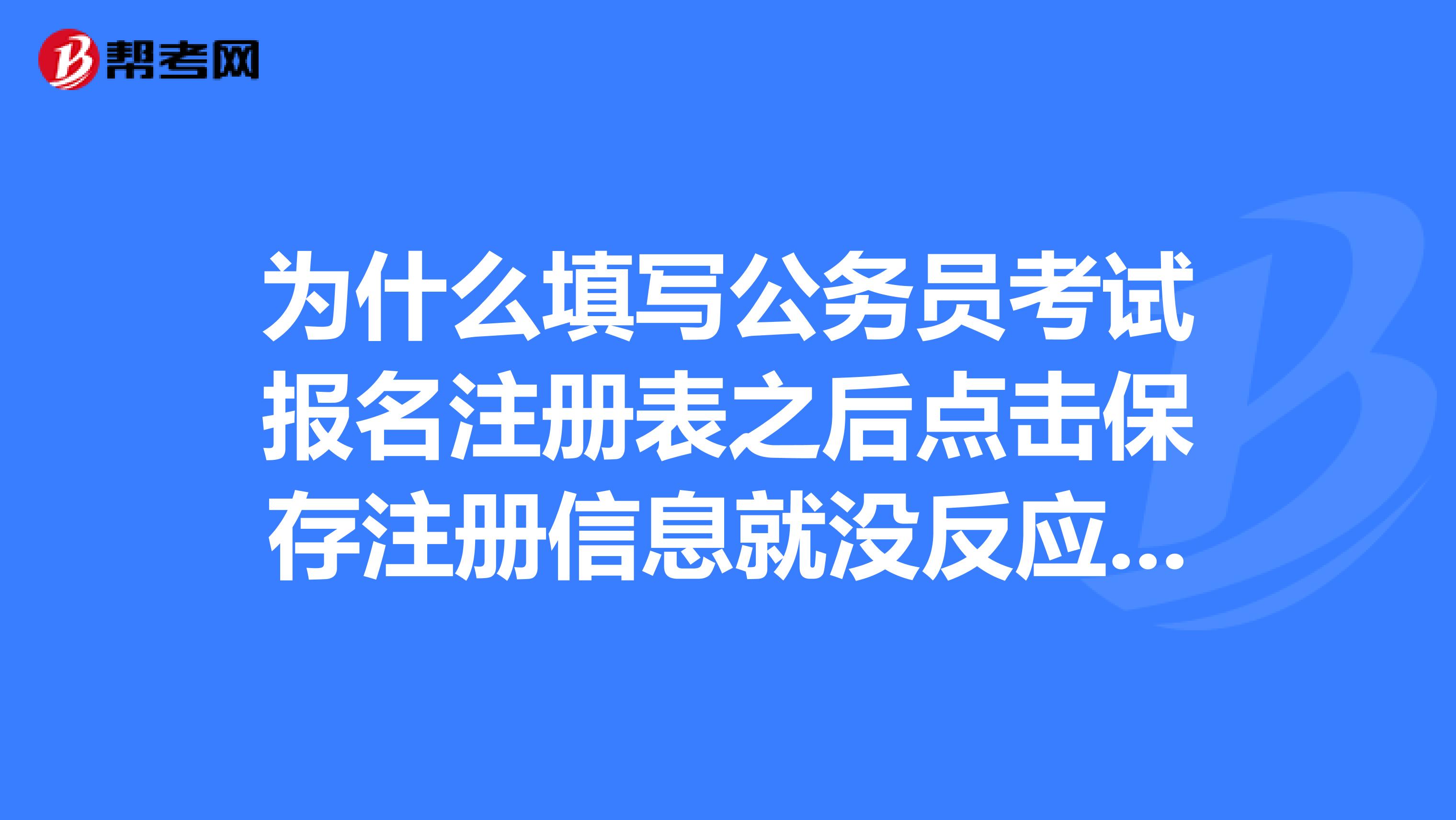 为什么填写公务员考试报名注册表之后点击保存注册信息就没反应了啊