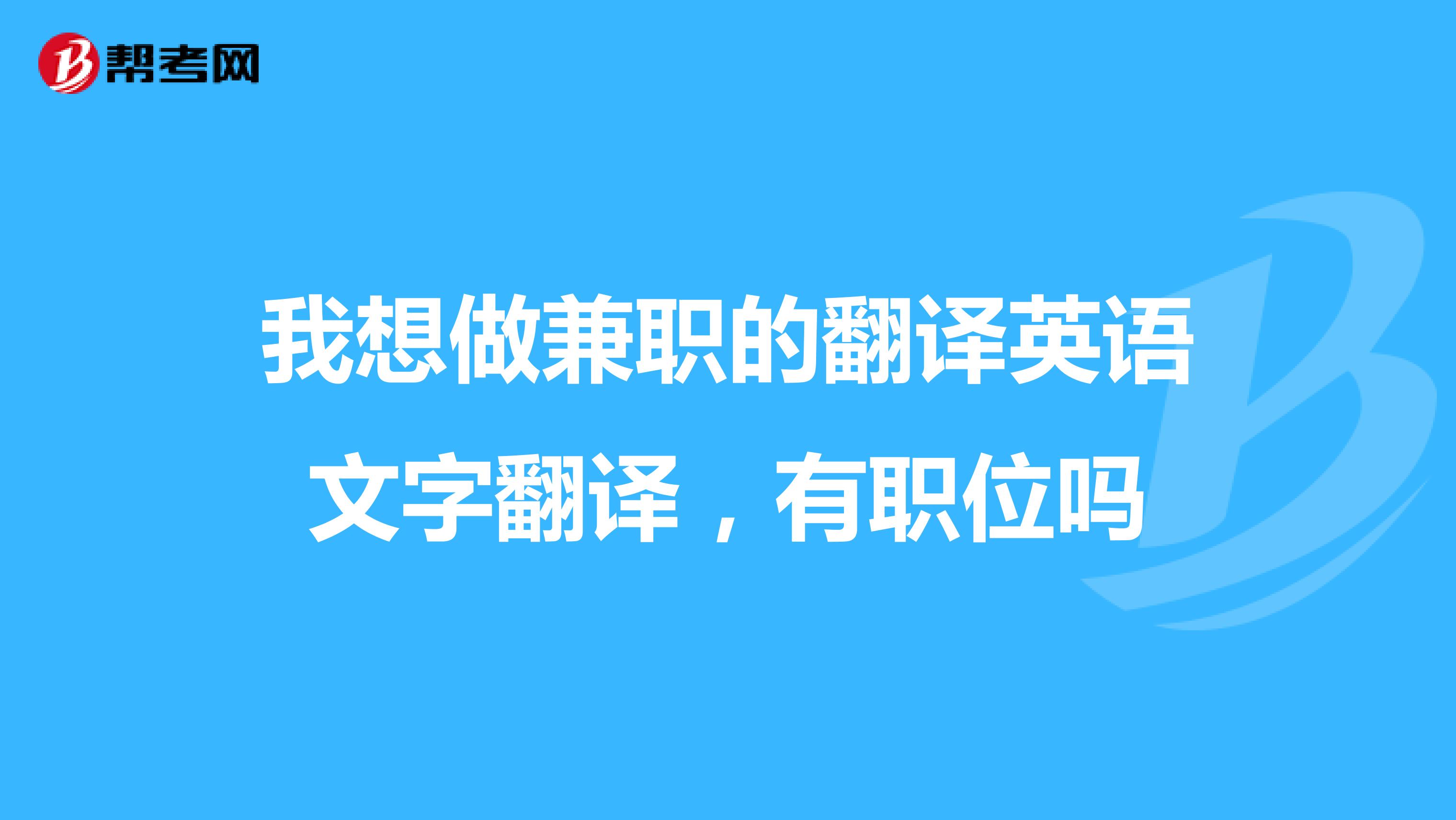 我想做兼职的翻译英语文字翻译,有职位吗
