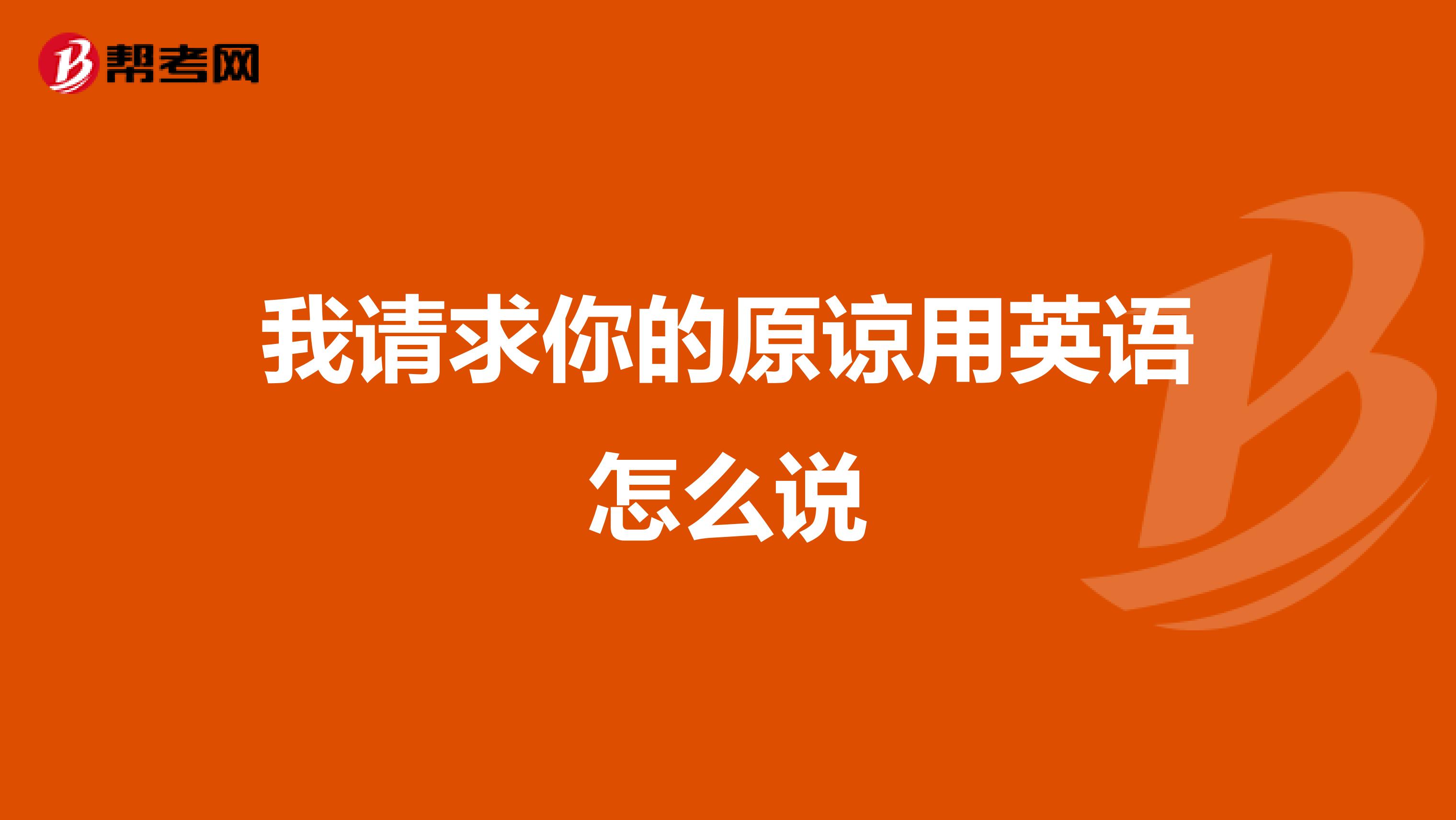 我请求你的原谅用英语怎么说