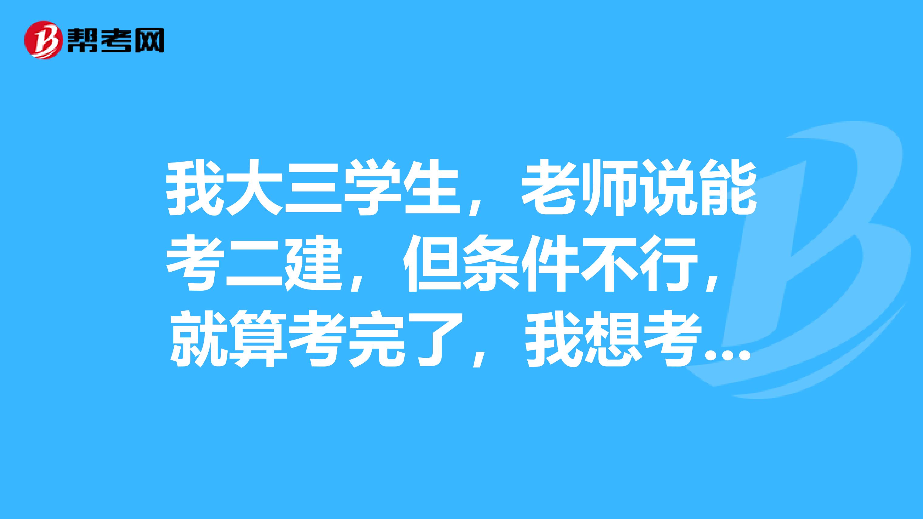 我大三学生,老师说能考二建,但条件不行,就算考完了,我想考研,能注册
