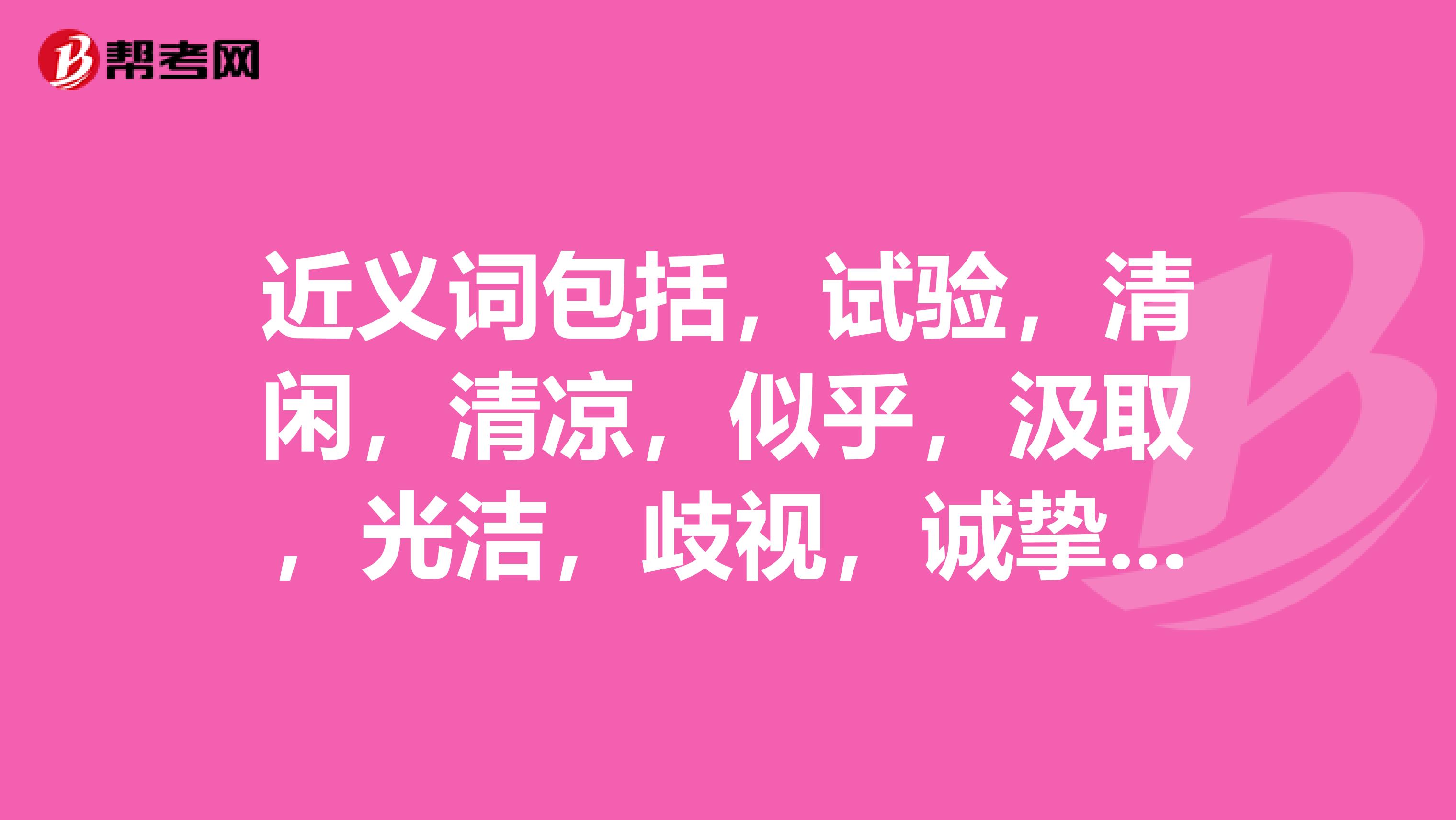 近义词包括,试验,清闲,清凉,似乎,汲取,光洁,歧视,诚挚.反义词犹豫.