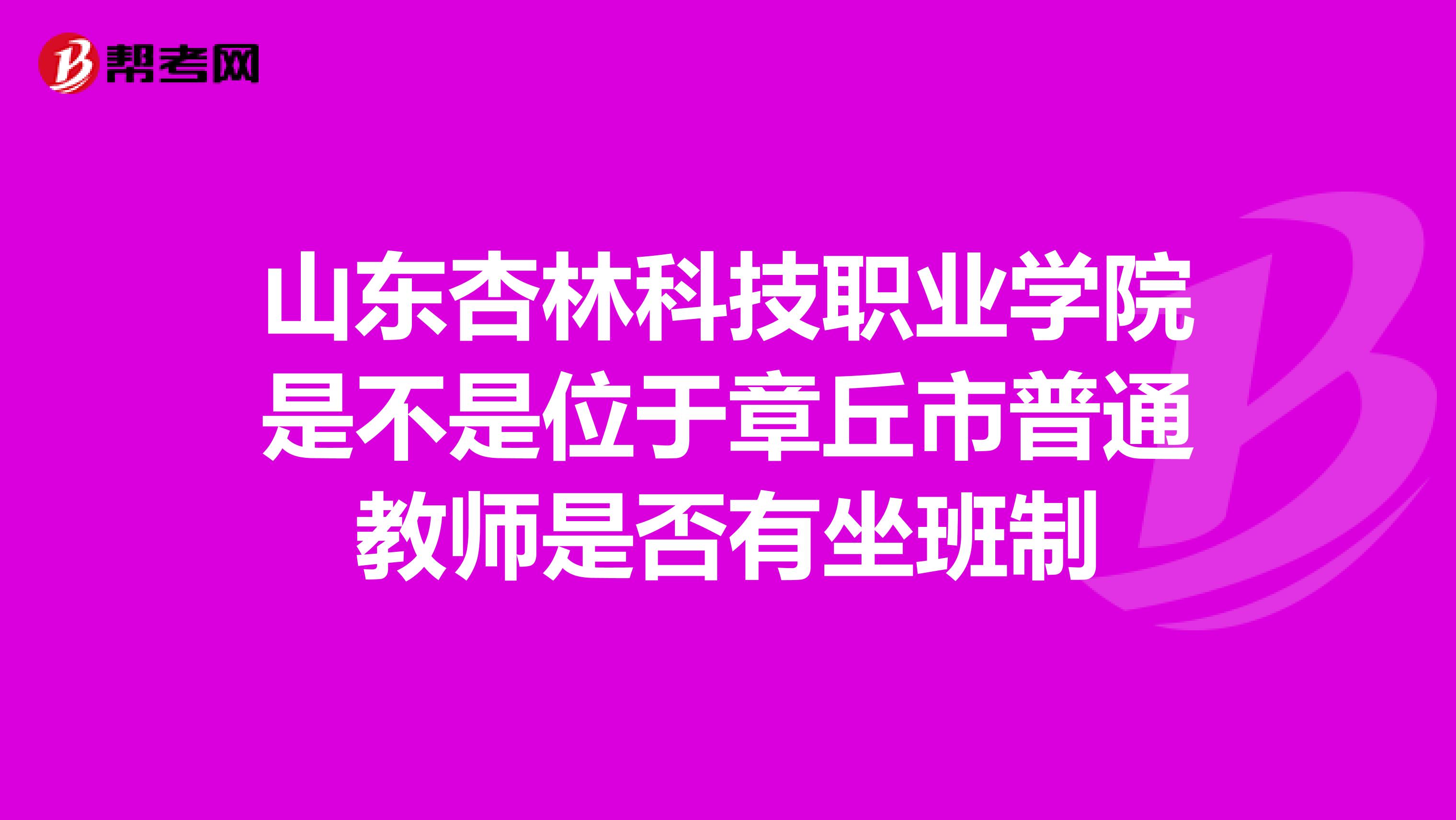 山东杏林科技职业学院是不是位于章丘市普通教师是否有坐班制