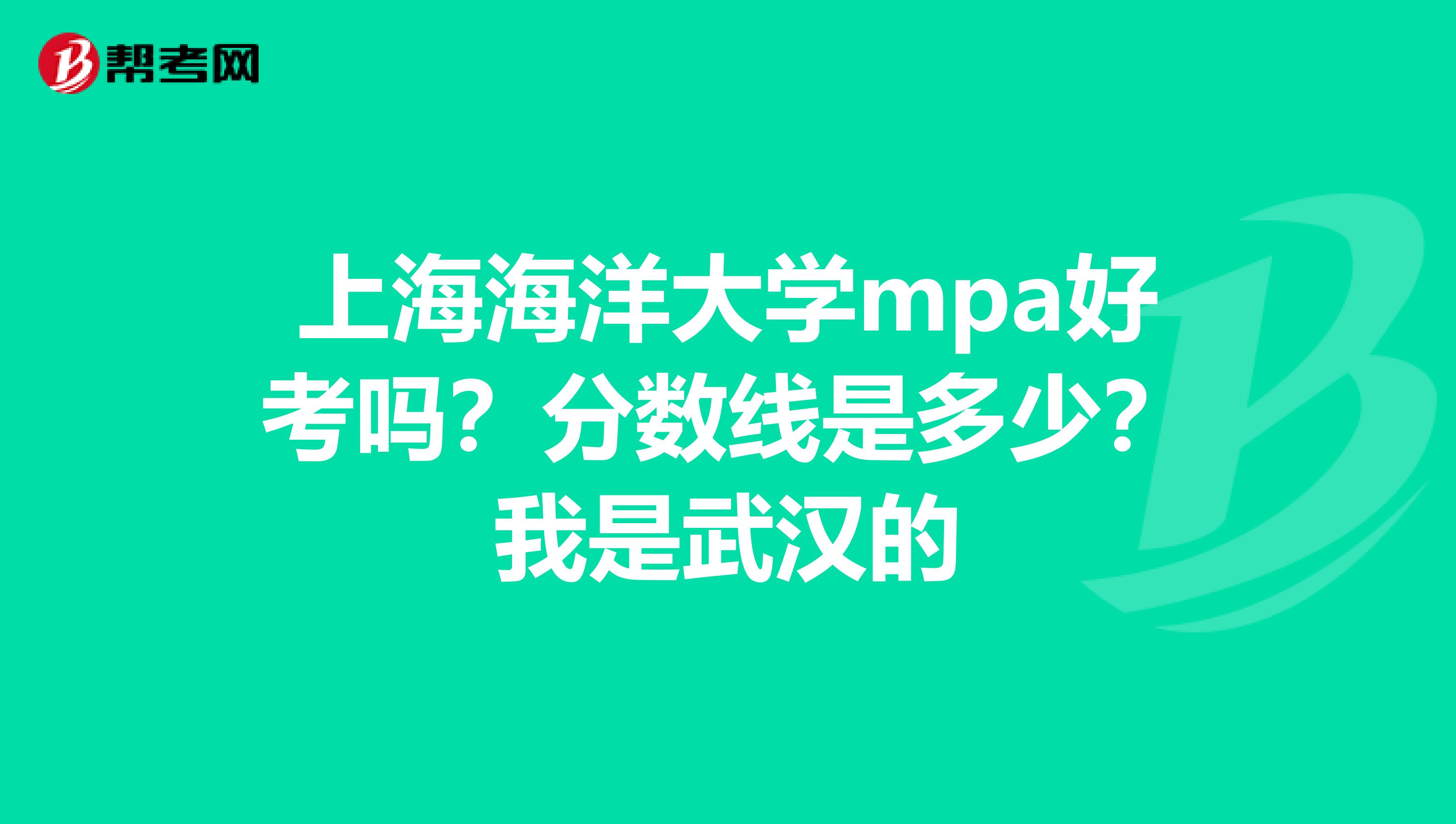 上海海洋大学mpa好考吗?分数线是多少?我是武汉的