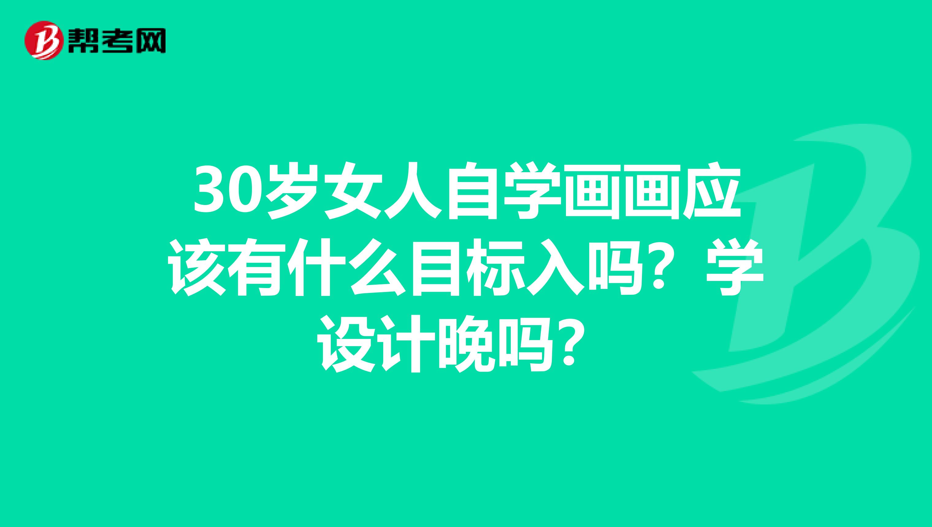 30岁女人自学画画应该有什么目标入吗?学设计晚吗?