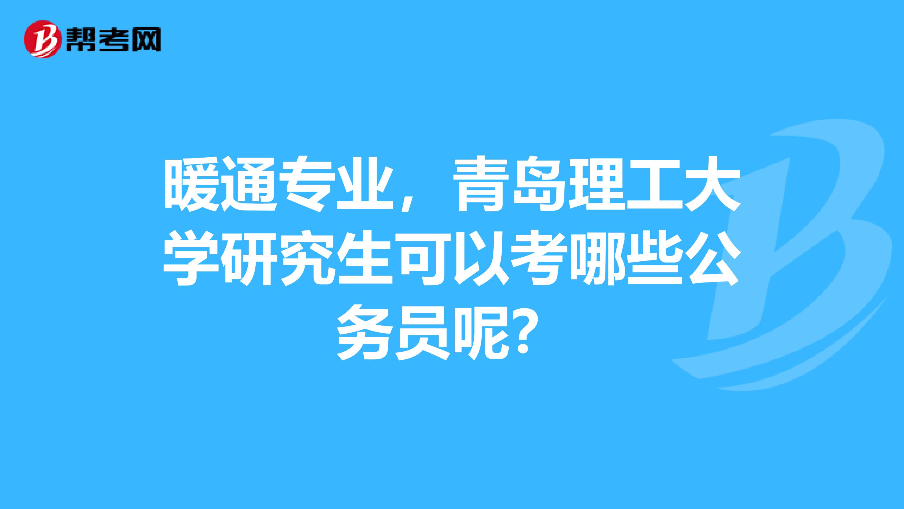 暖通专业,青岛理工大学研究生可以考哪些公务员呢?