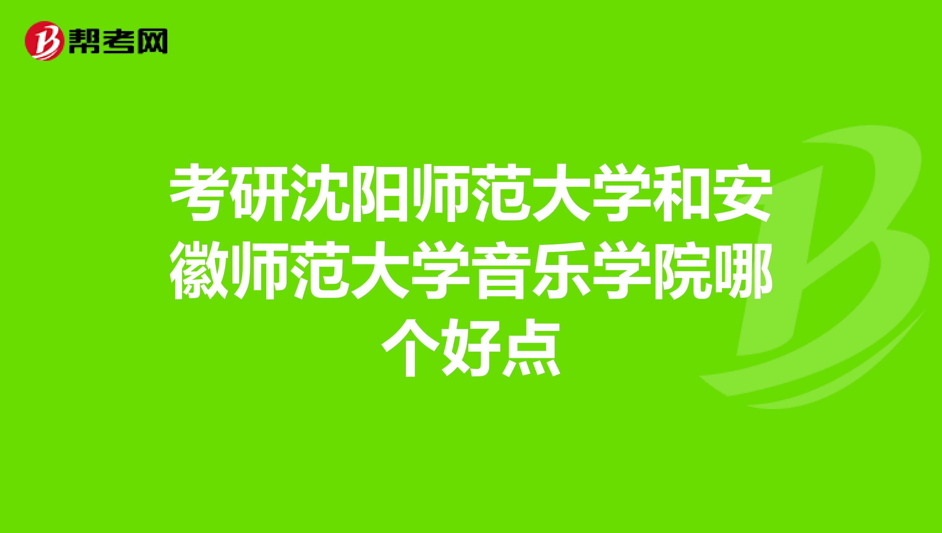 考研沈阳师范大学和安徽师范大学音乐学院哪个好点