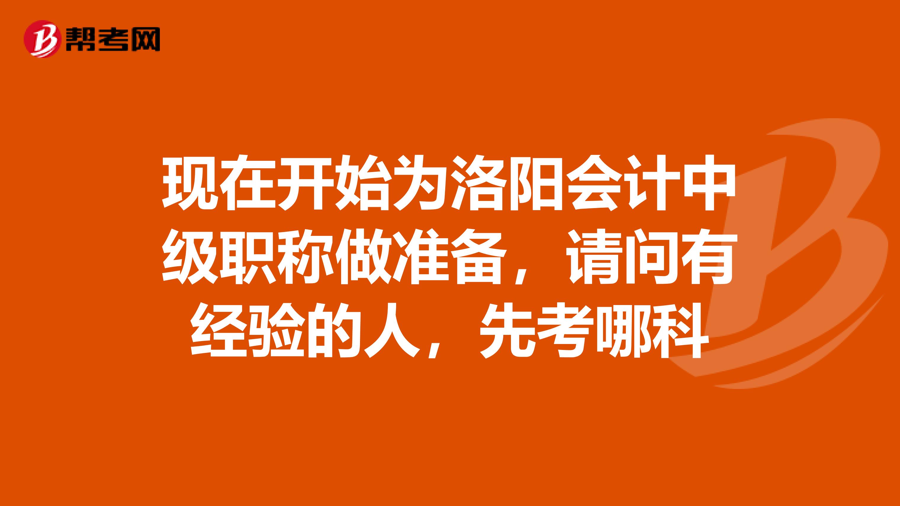 现在开始为洛阳会计中级职称做准备,请问有经验的人,先考哪科