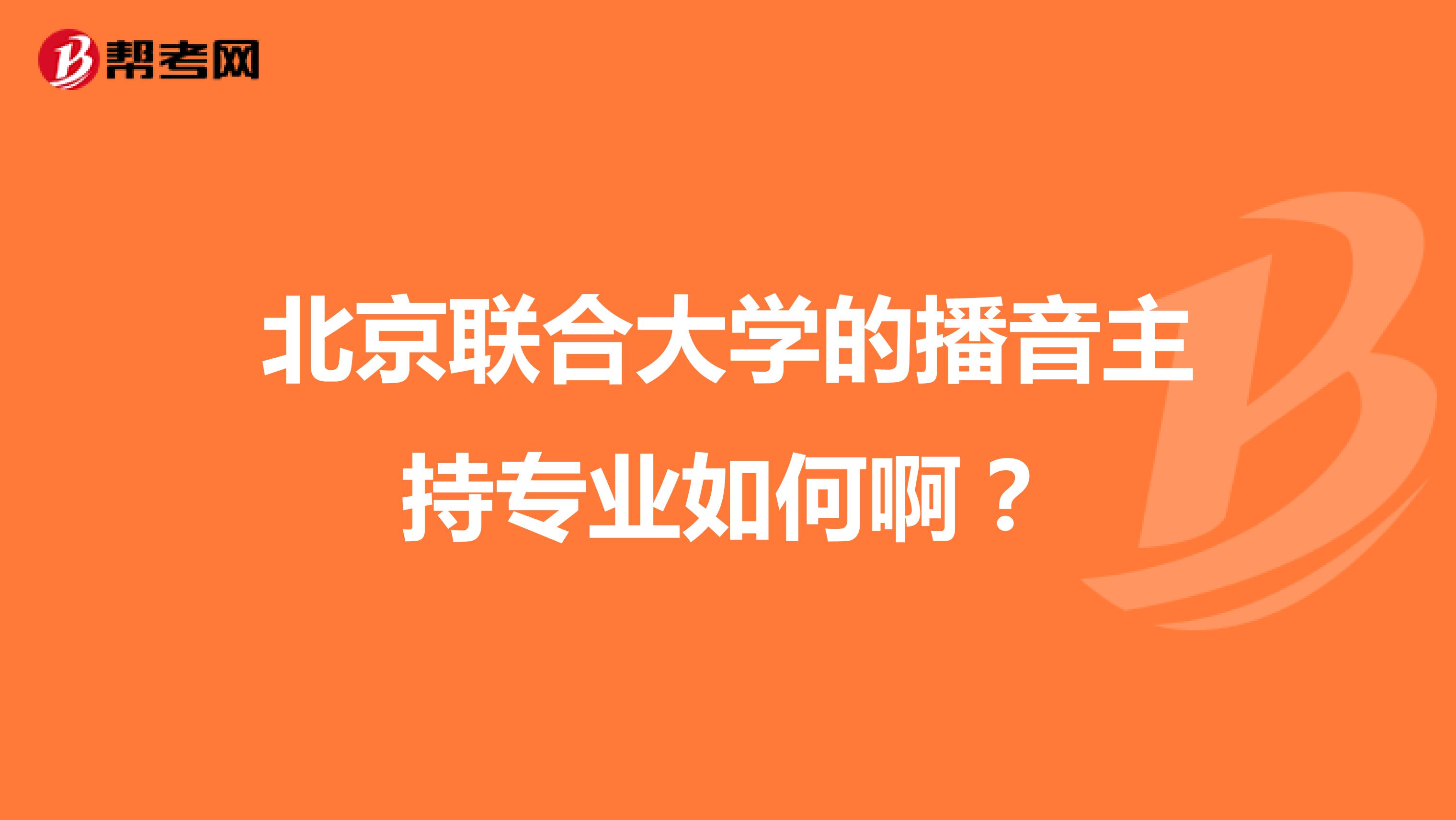 北京联合大学的播音主持专业如何啊?
