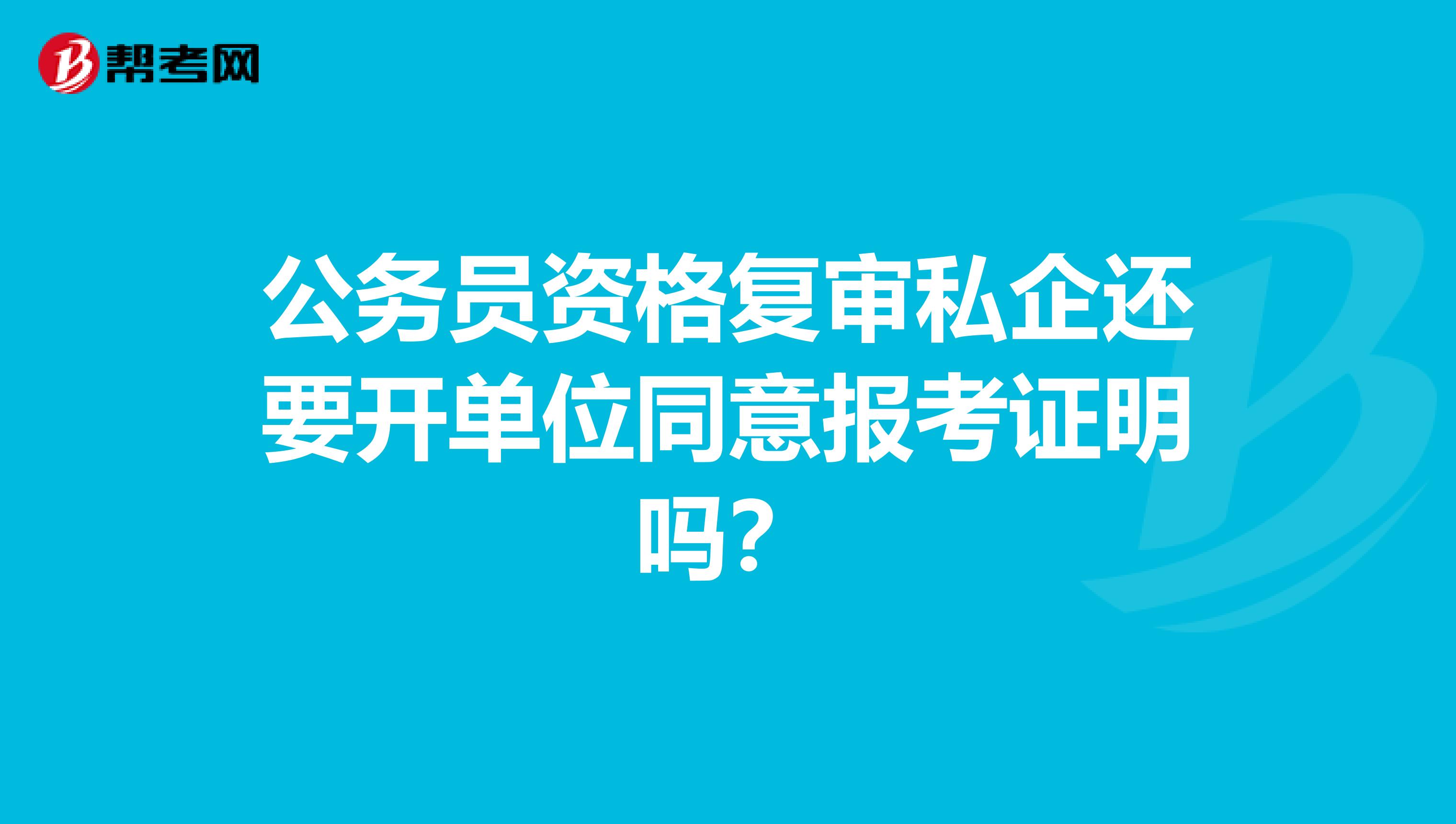 公务员资格复审私企还要开单位同意报考证明吗?