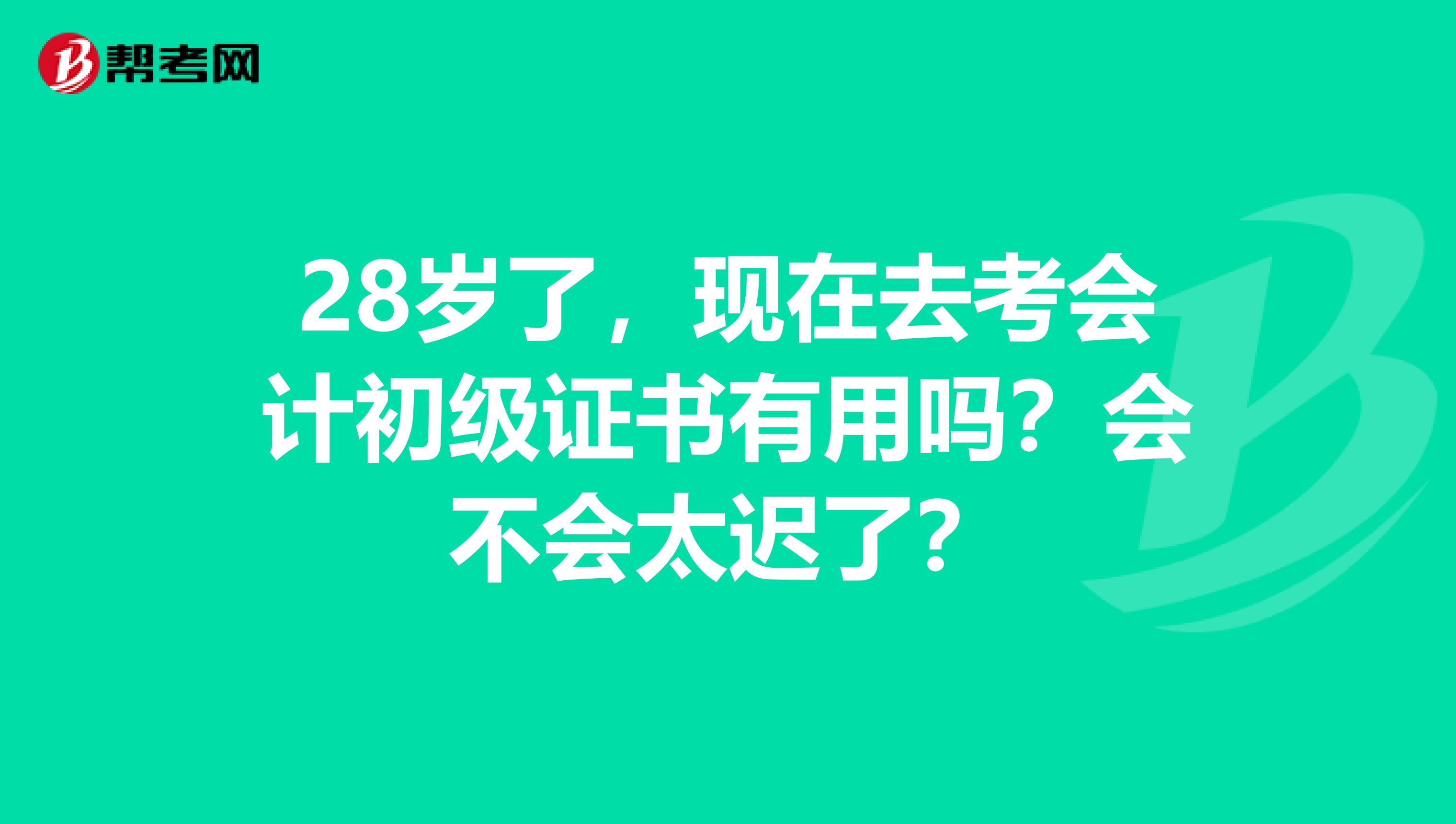 28岁了,现在去考会计初级证书有用吗?会不会太迟了?