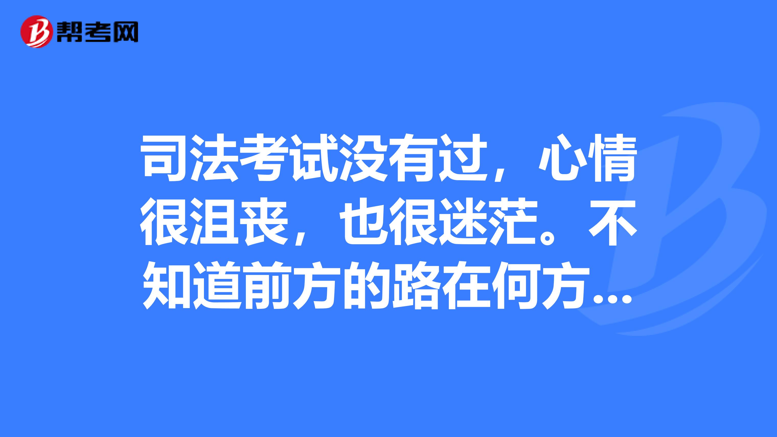 司法考试没有过,心情很沮丧,也很迷茫.