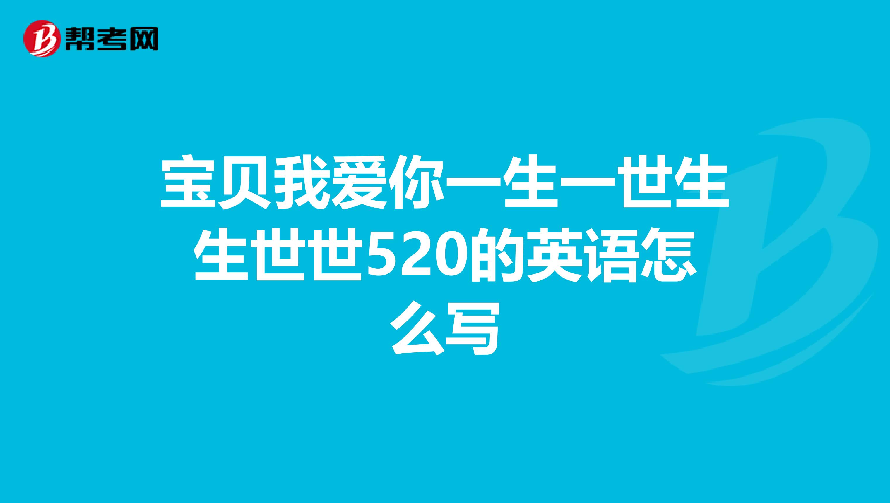 宝贝我爱你一生一世生生世世520的英语怎么写