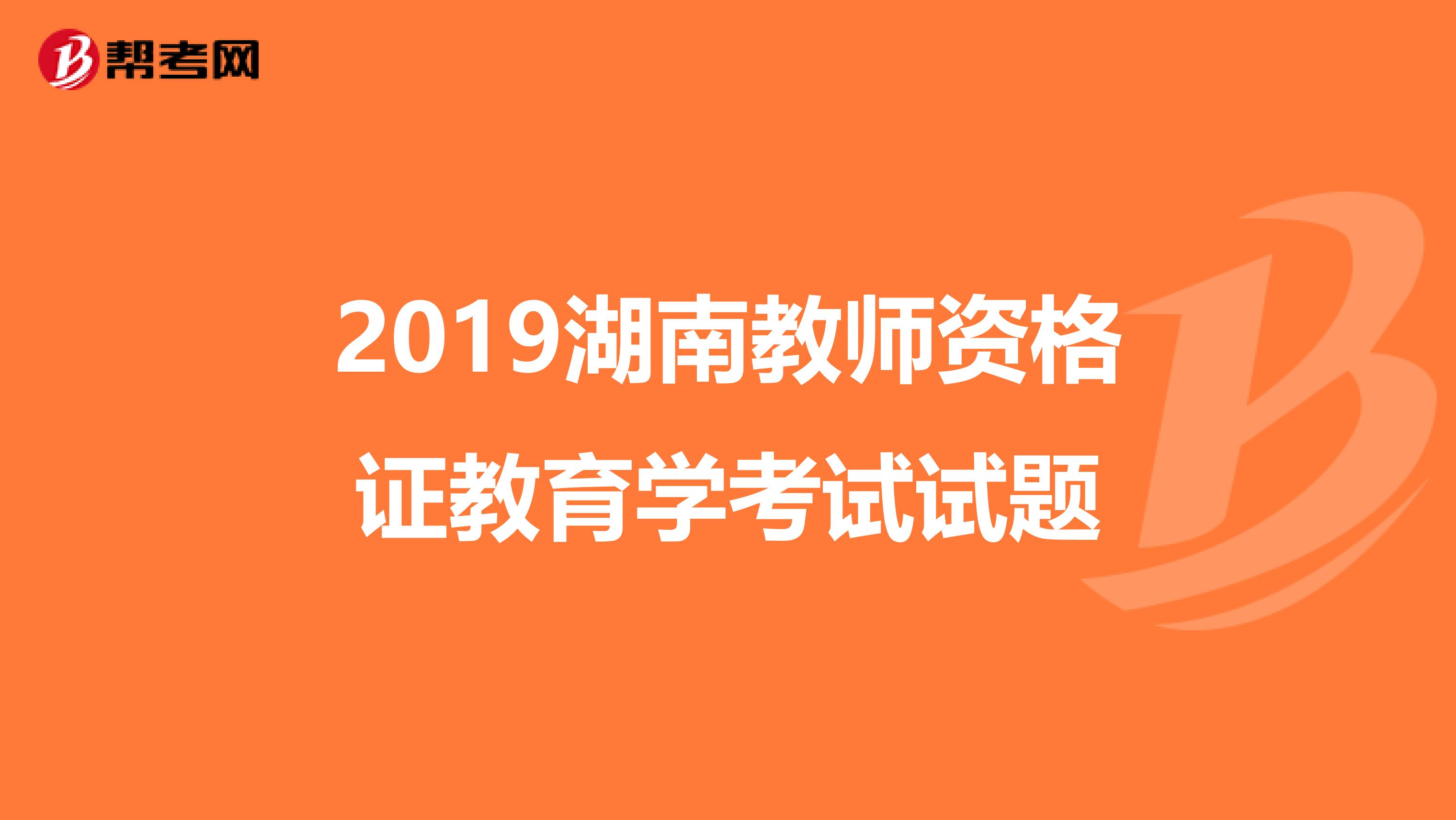 2019湖南教师资格证教育学考试试题