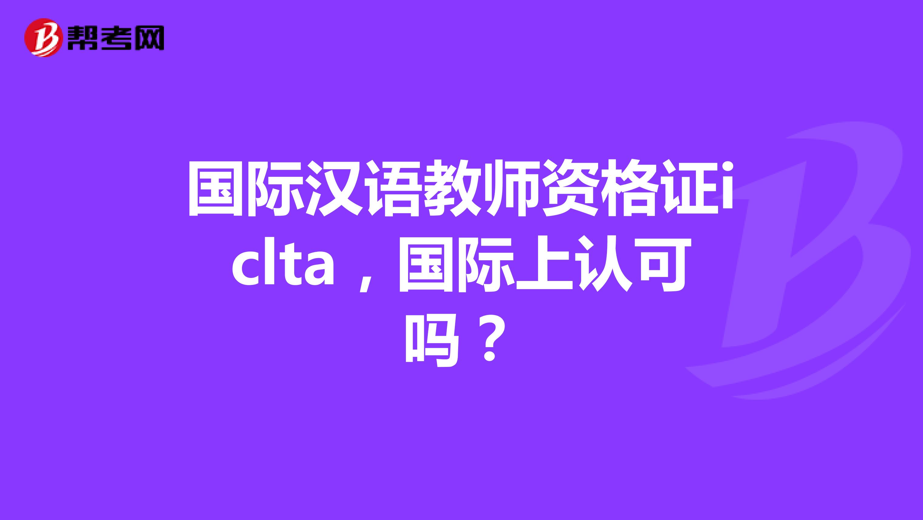 国际汉语教师资格证iclta,国际上认可吗?