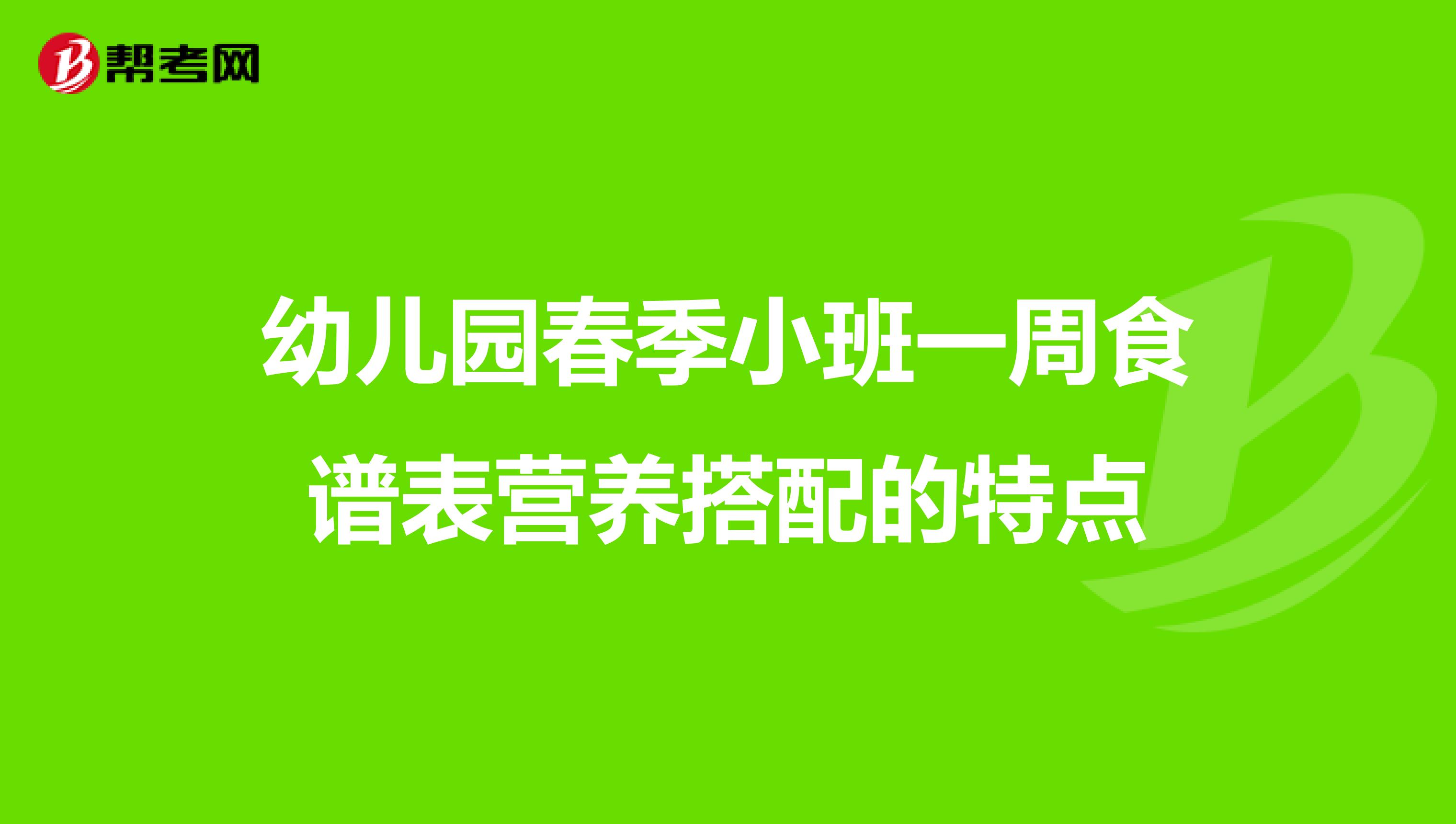 幼儿园春季小班一周食谱表营养搭配的特点