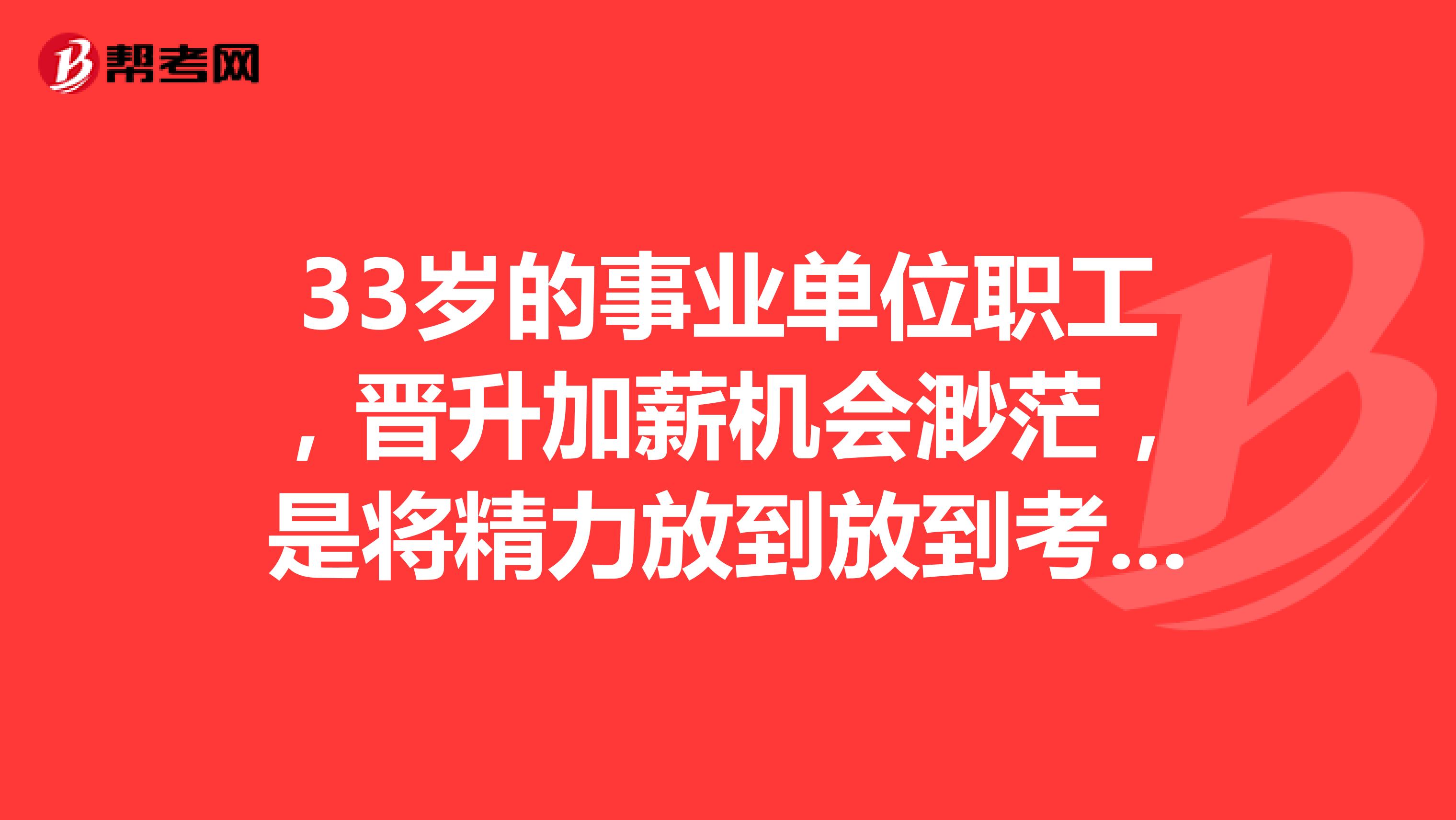 33岁的事业单位职工,晋升加薪机会渺茫,是将精力放到放到考取更高学历