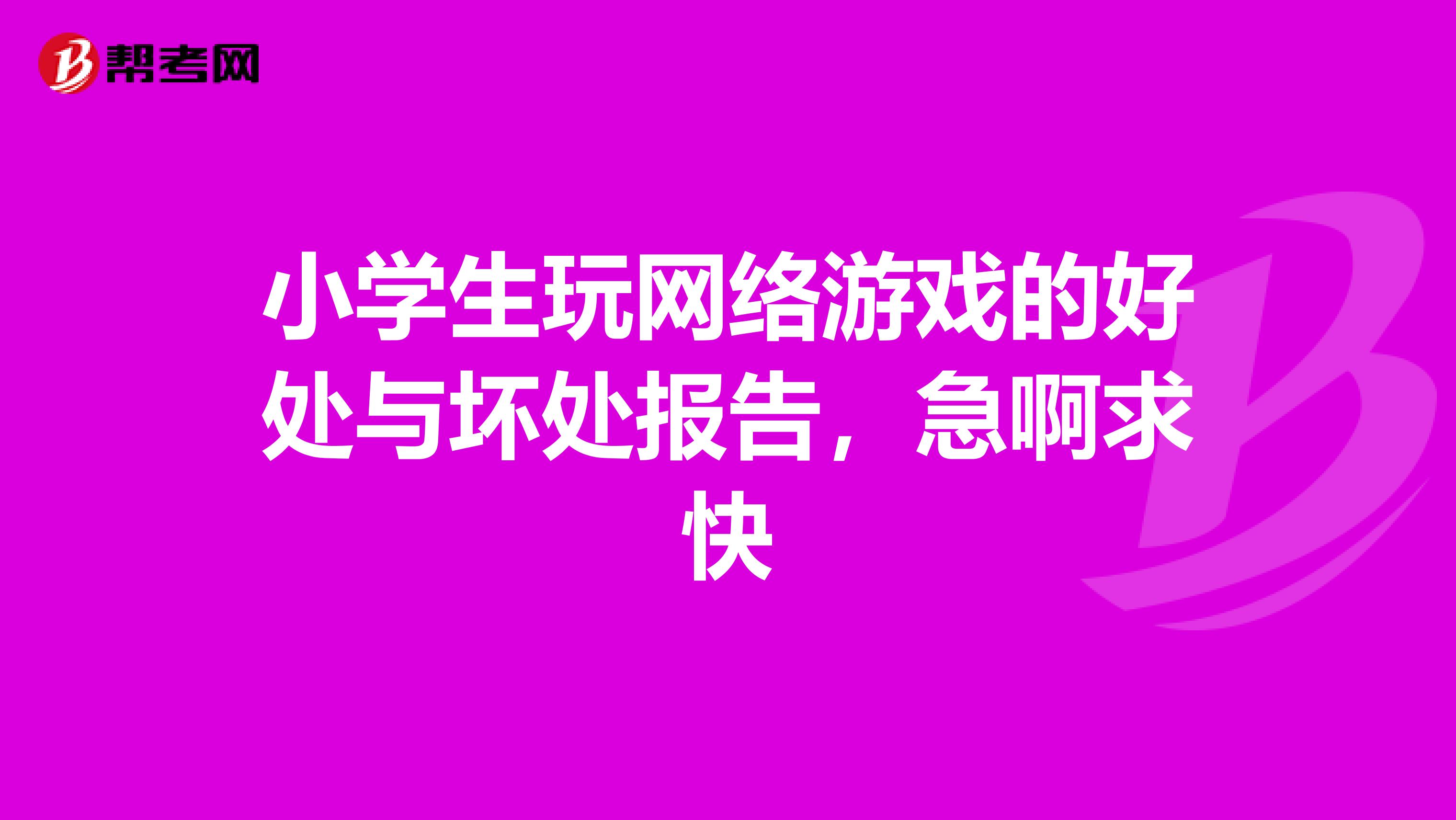 小学生玩网络游戏的好处与坏处报告,急啊求快