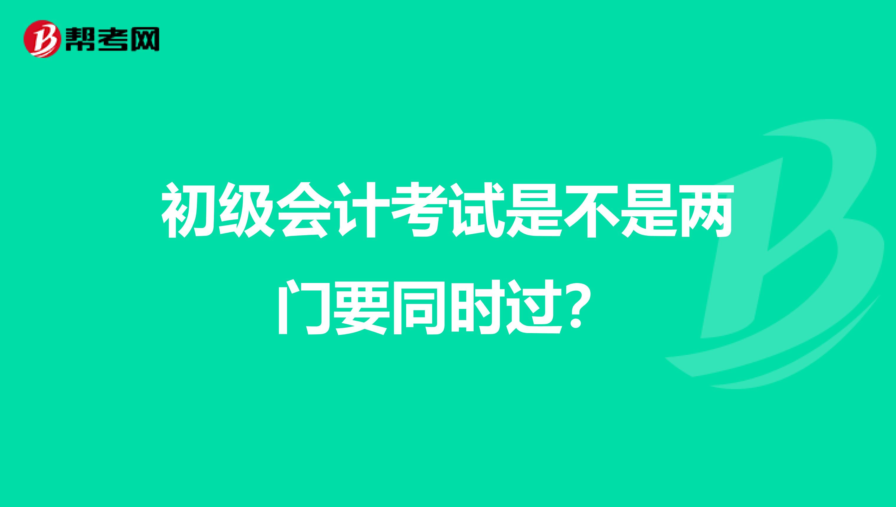 初级会计考试是不是两门要同时过?