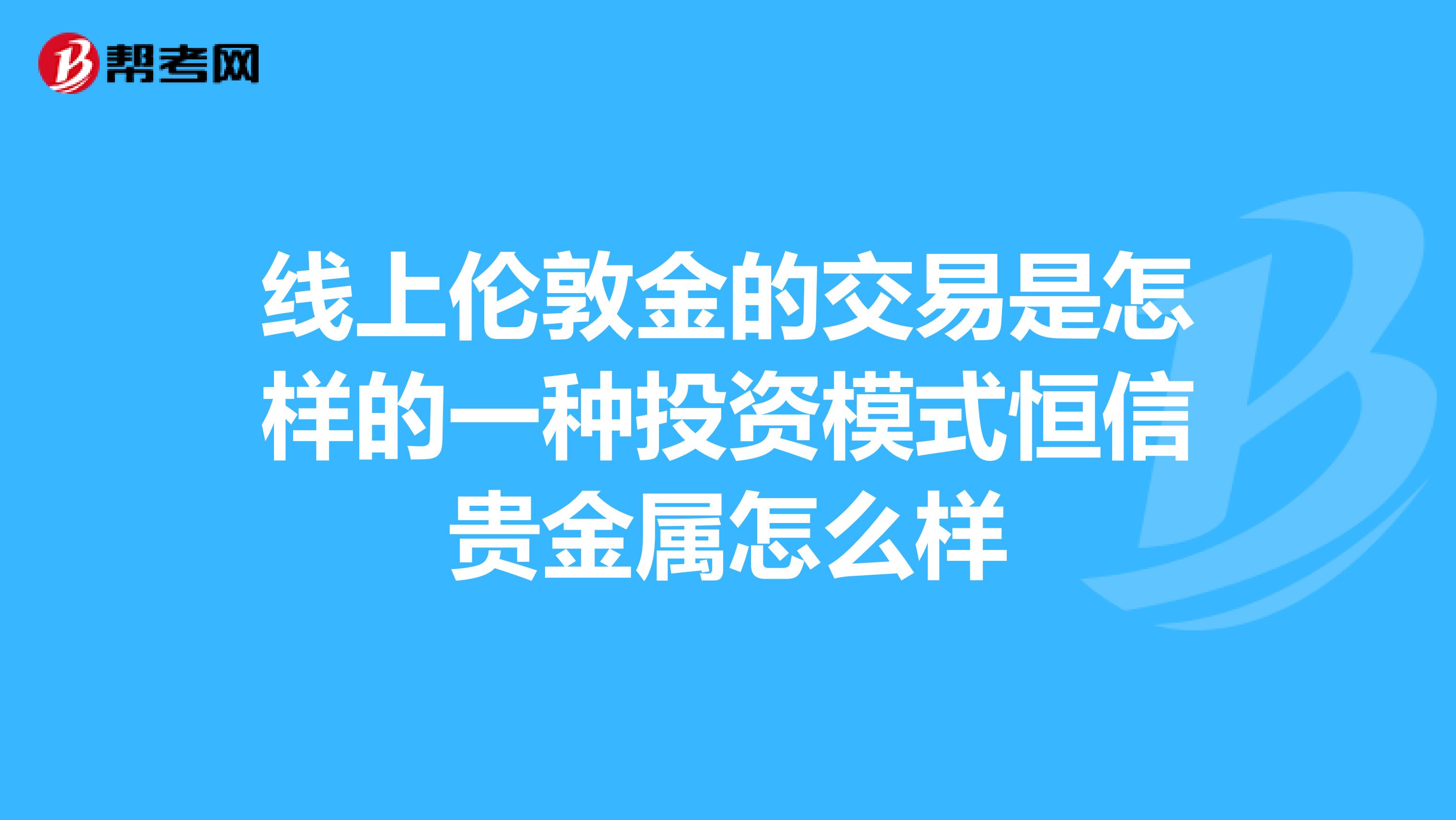 线上伦敦金的交易是怎样的一种投资模式恒信贵金属怎么样