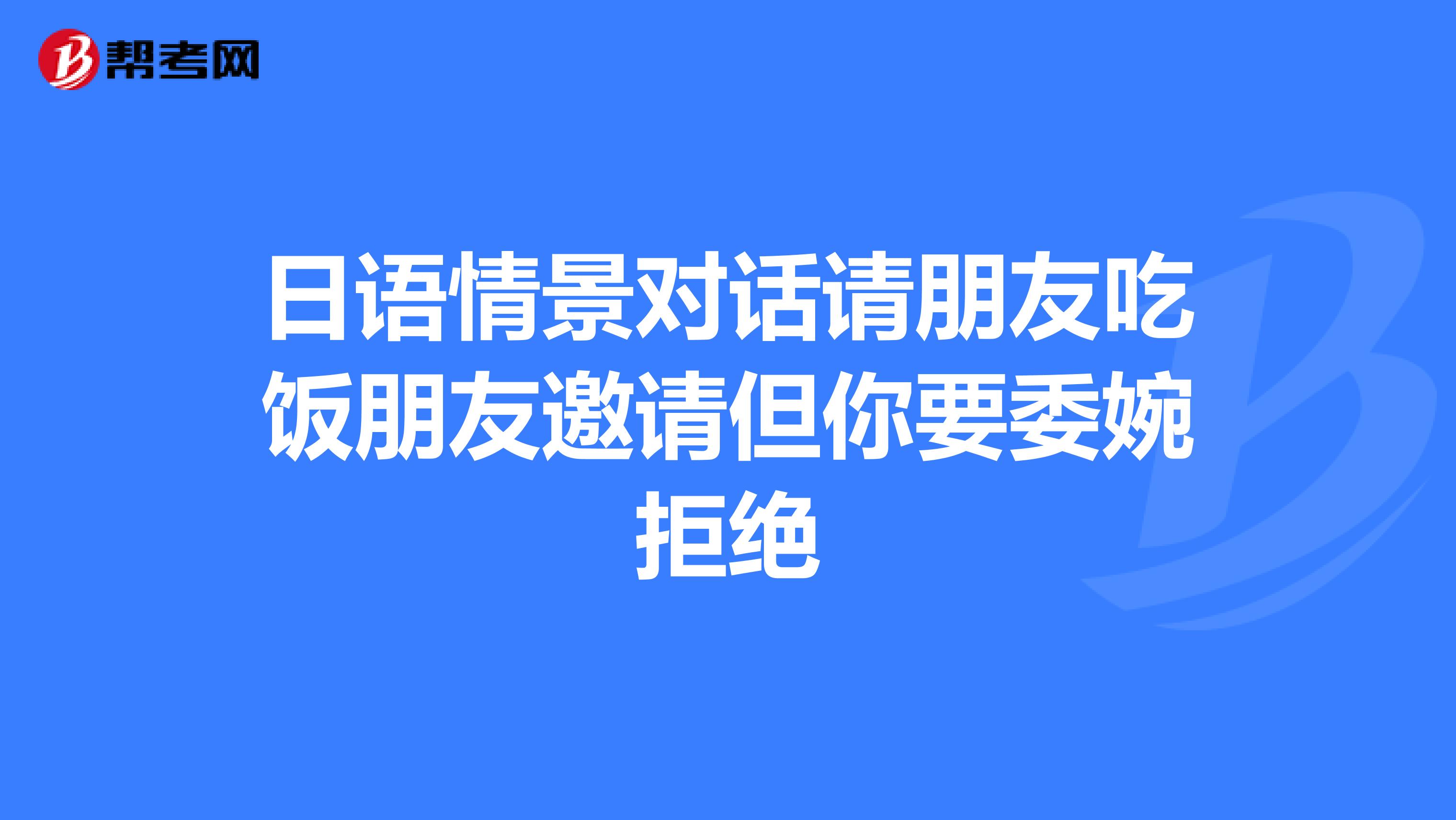 日语情景对话请朋友吃饭朋友邀请但你要委婉拒绝