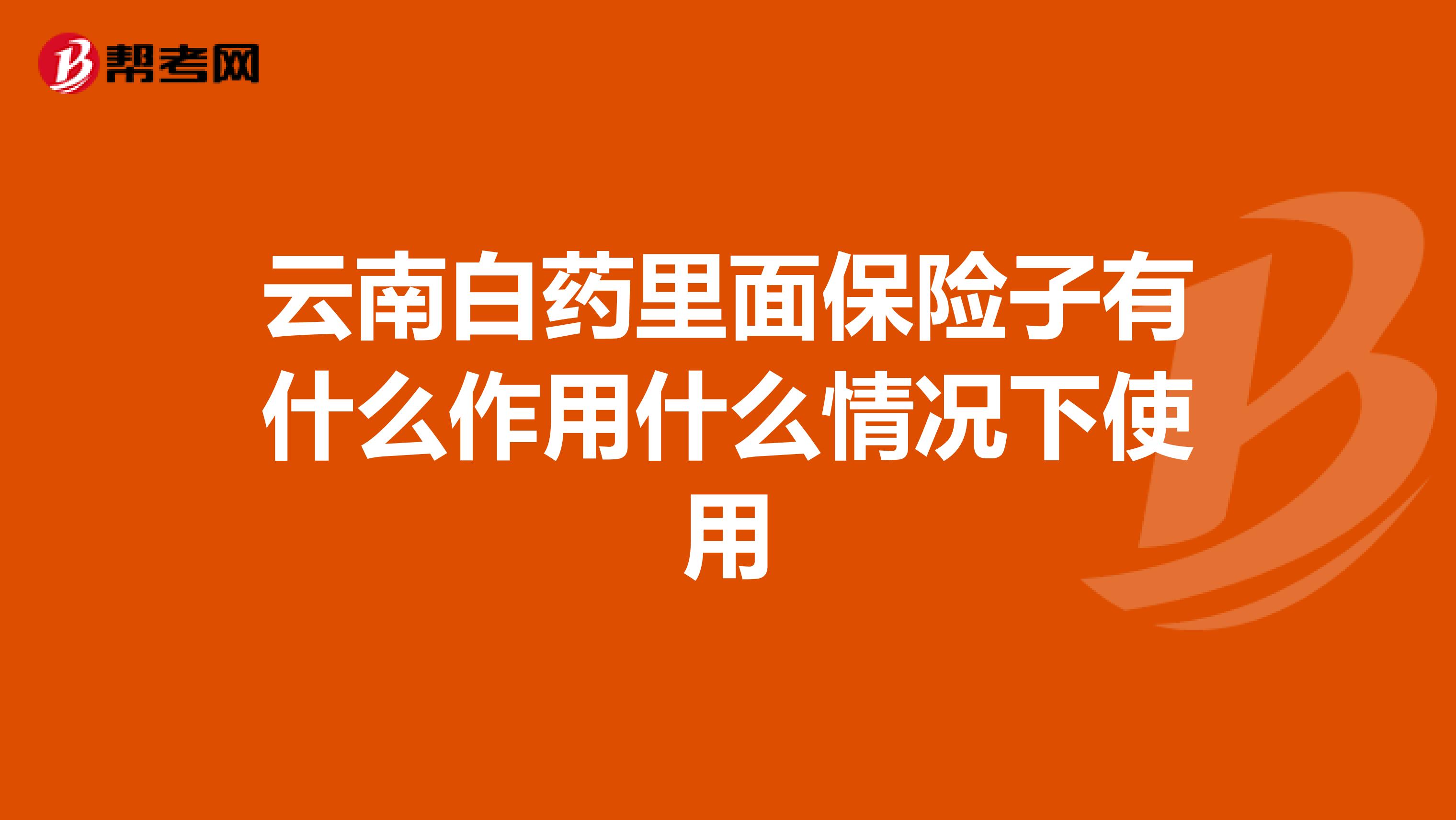 云南白药里面保险子有什么作用什么情况下使用_保险从业_帮考网