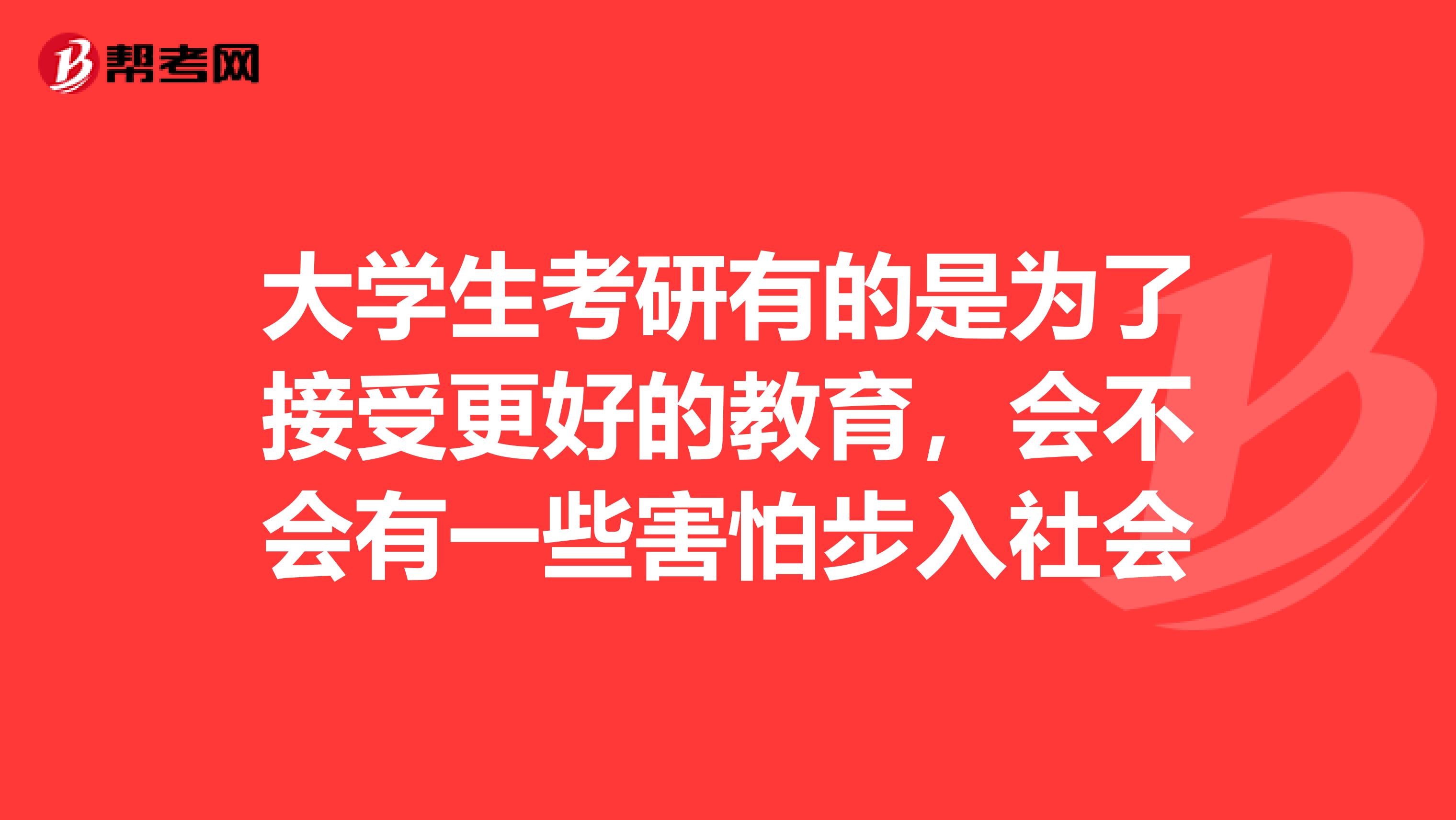 大学生考研有的是为了接受更好的教育,会不会有一些害怕步入社会