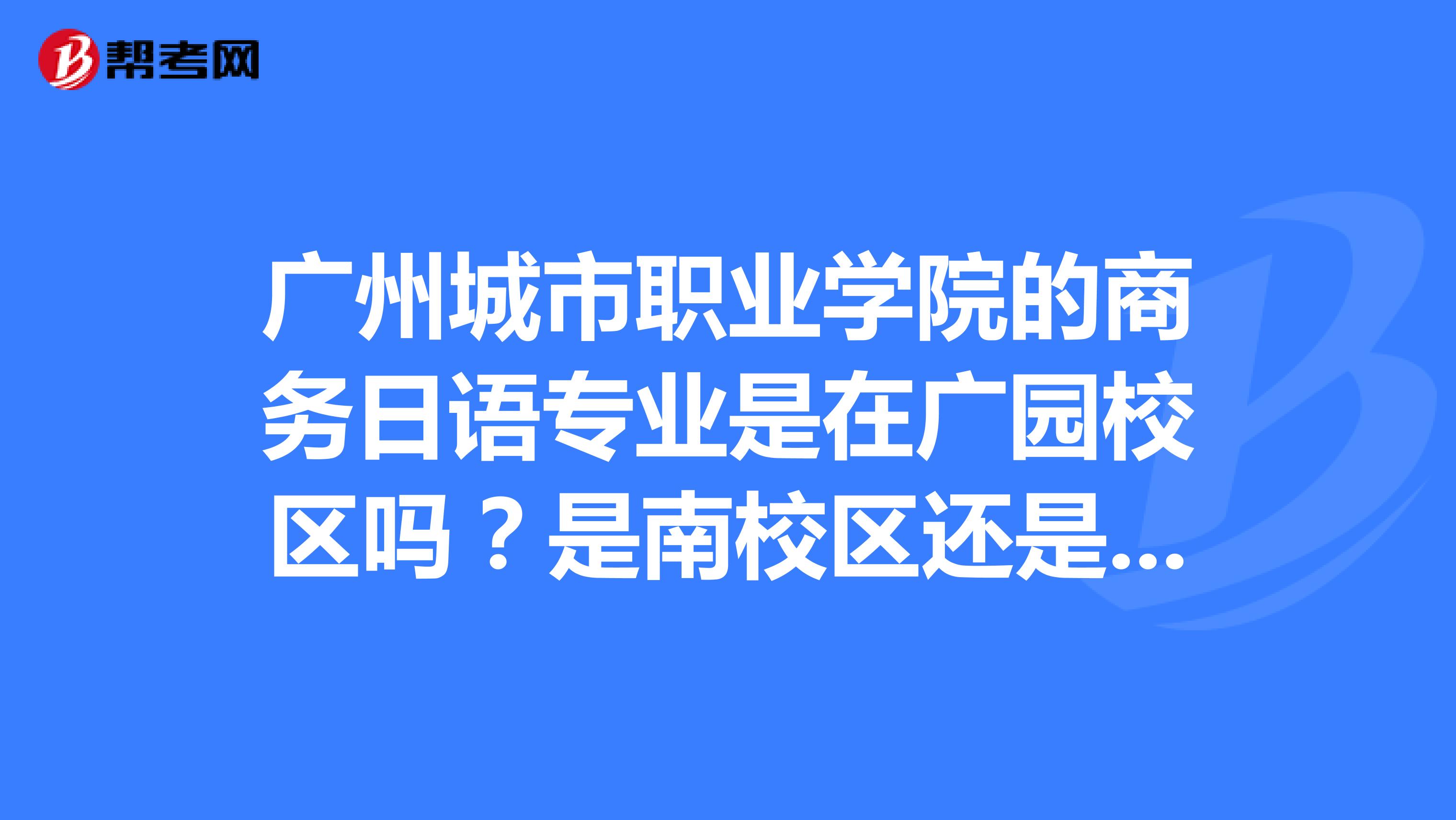 广州城市职业学院的商务日语专业是在广园校区吗?