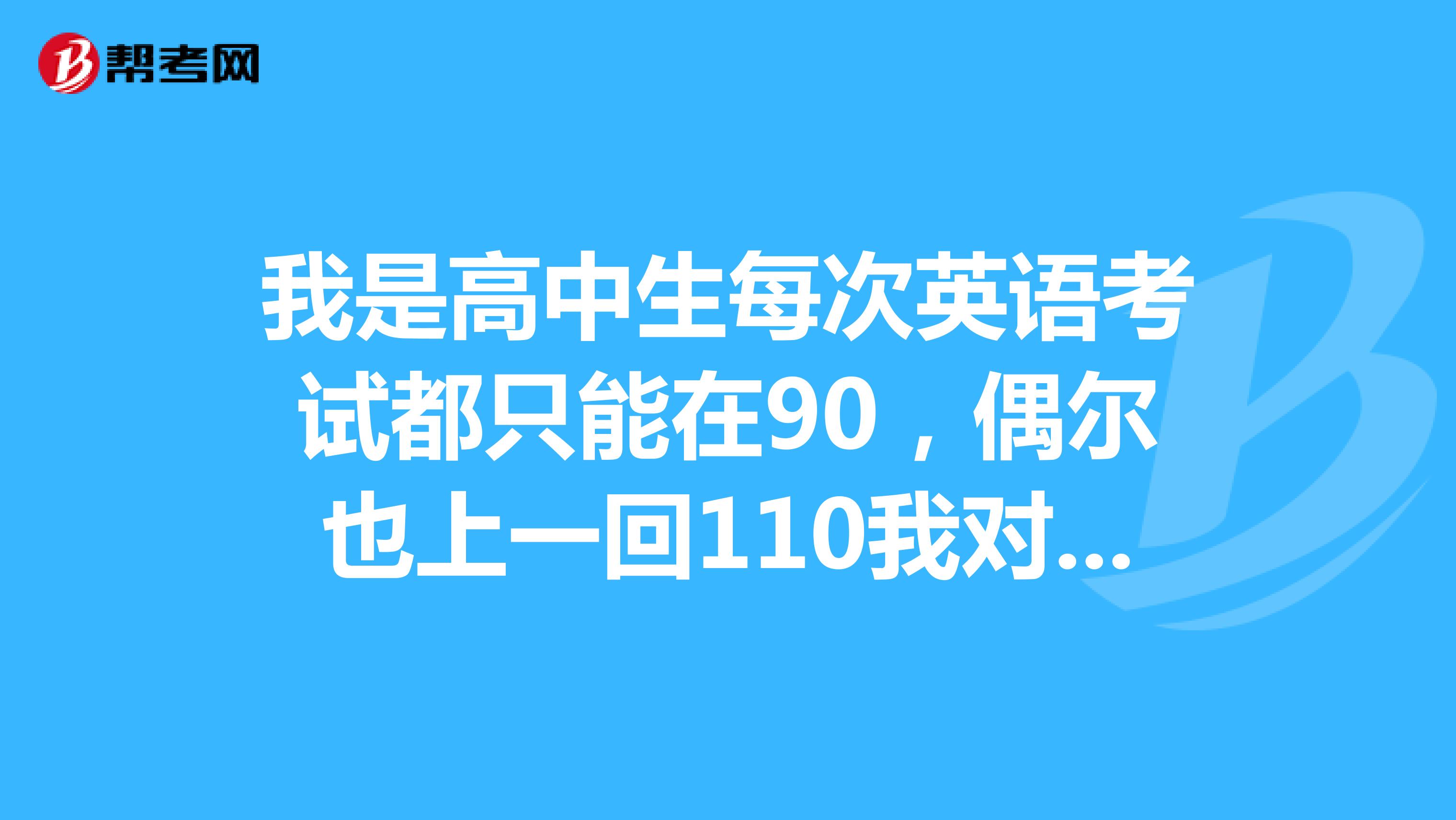 我是高中生每次英语考试都只能在90,偶尔也上一回110我对于句法很迷茫